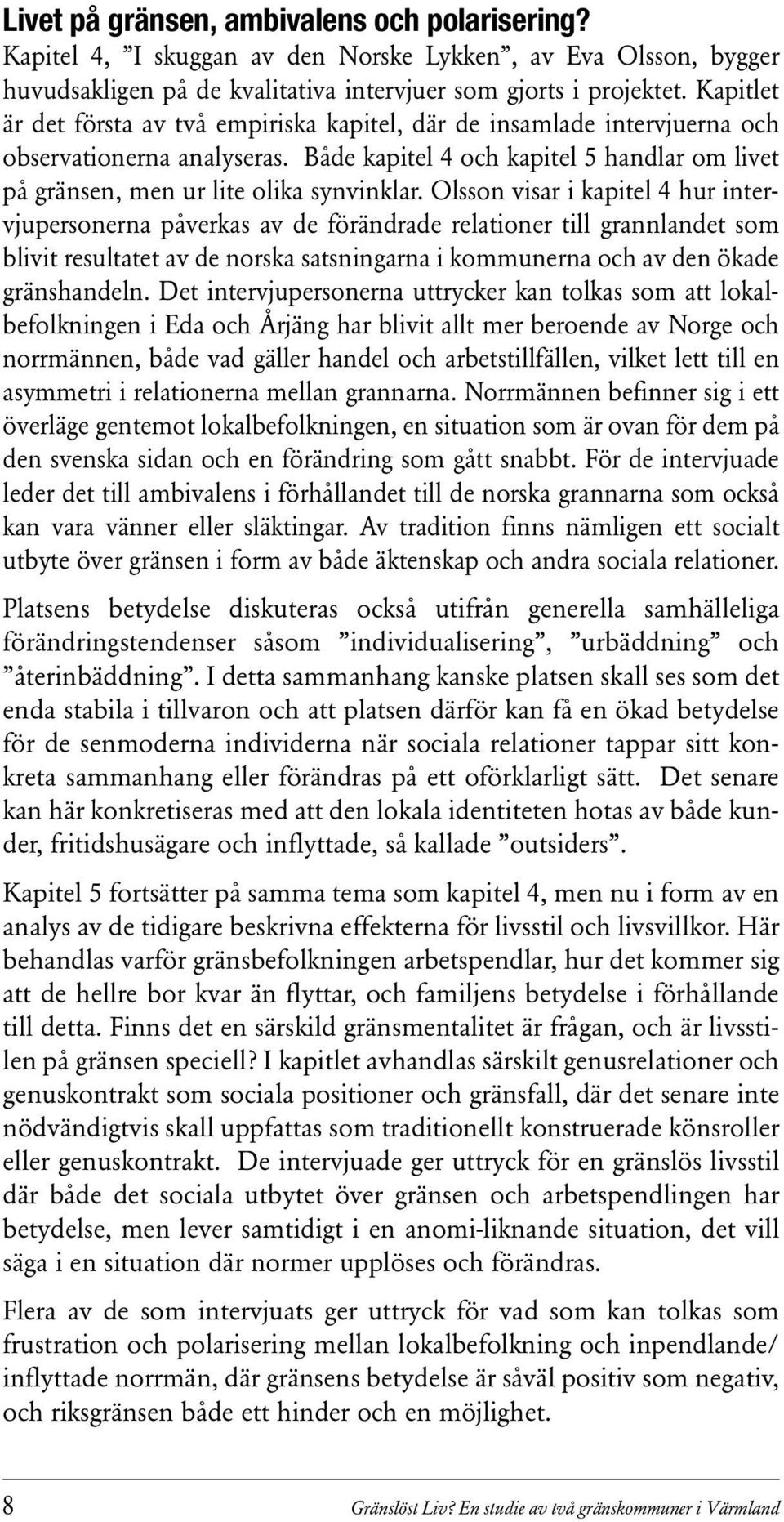 Olsson visar i kapitel 4 hur intervjupersonerna påverkas av de förändrade relationer till grannlandet som blivit resultatet av de norska satsningarna i kommunerna och av den ökade gränshandeln.