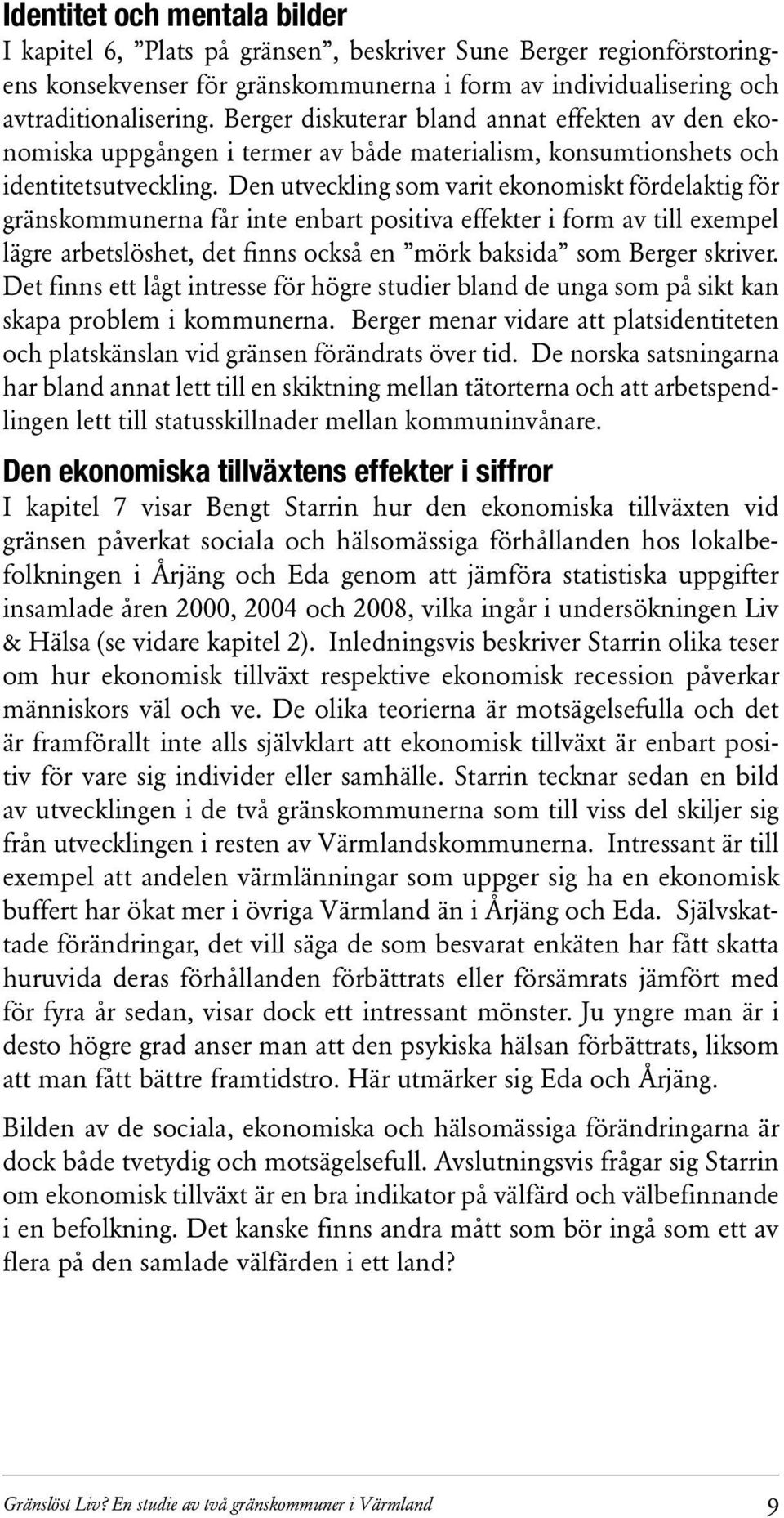 Den utveckling som varit ekonomiskt fördelaktig för gränskommunerna får inte enbart positiva effekter i form av till exempel lägre arbetslöshet, det finns också en mörk baksida som Berger skriver.