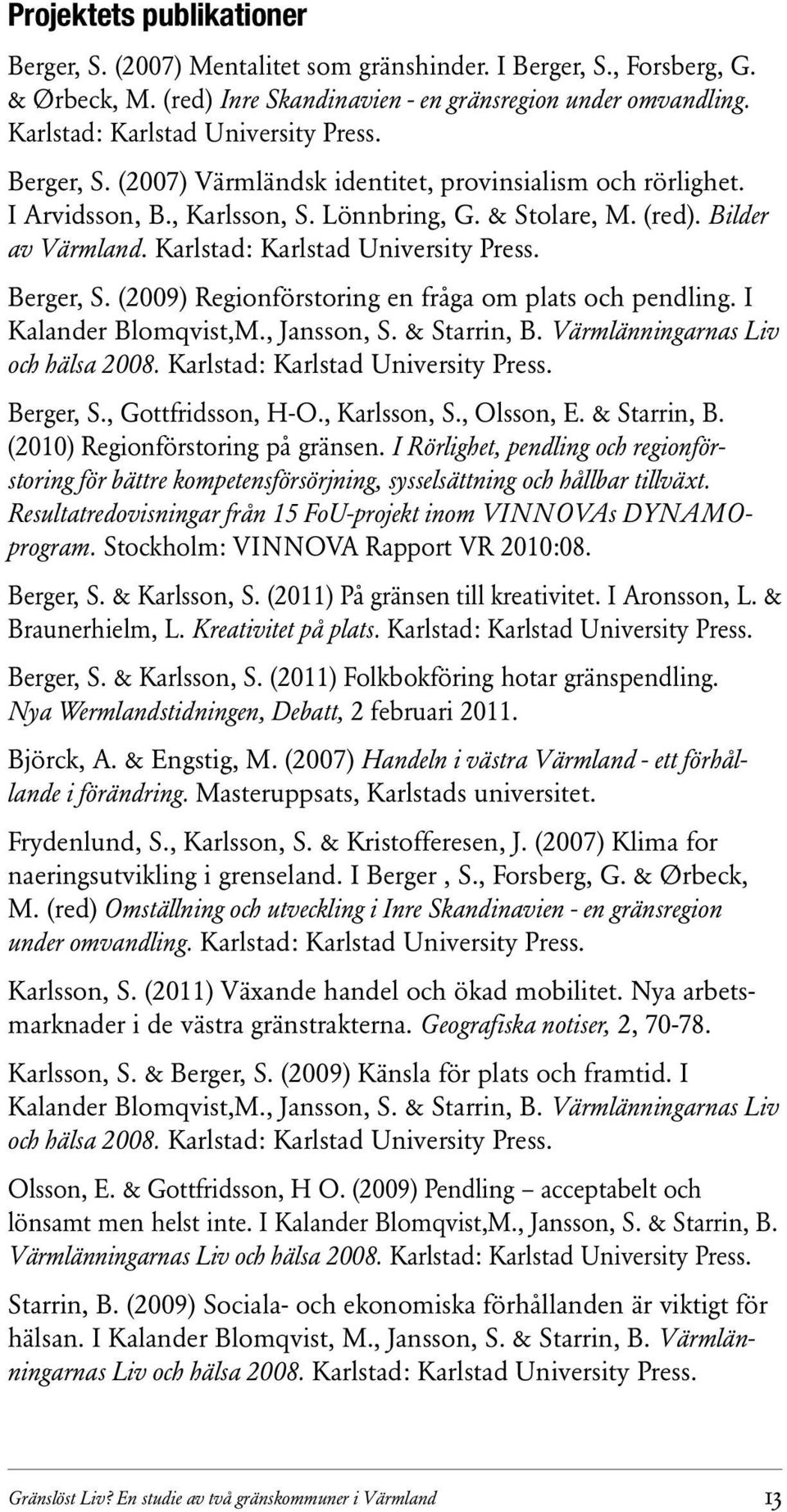 Karlstad: Karlstad University Press. Berger, S. (2009) Regionförstoring en fråga om plats och pendling. I Kalander Blomqvist,M., Jansson, S. & Starrin, B. Värmlänningarnas Liv och hälsa 2008.