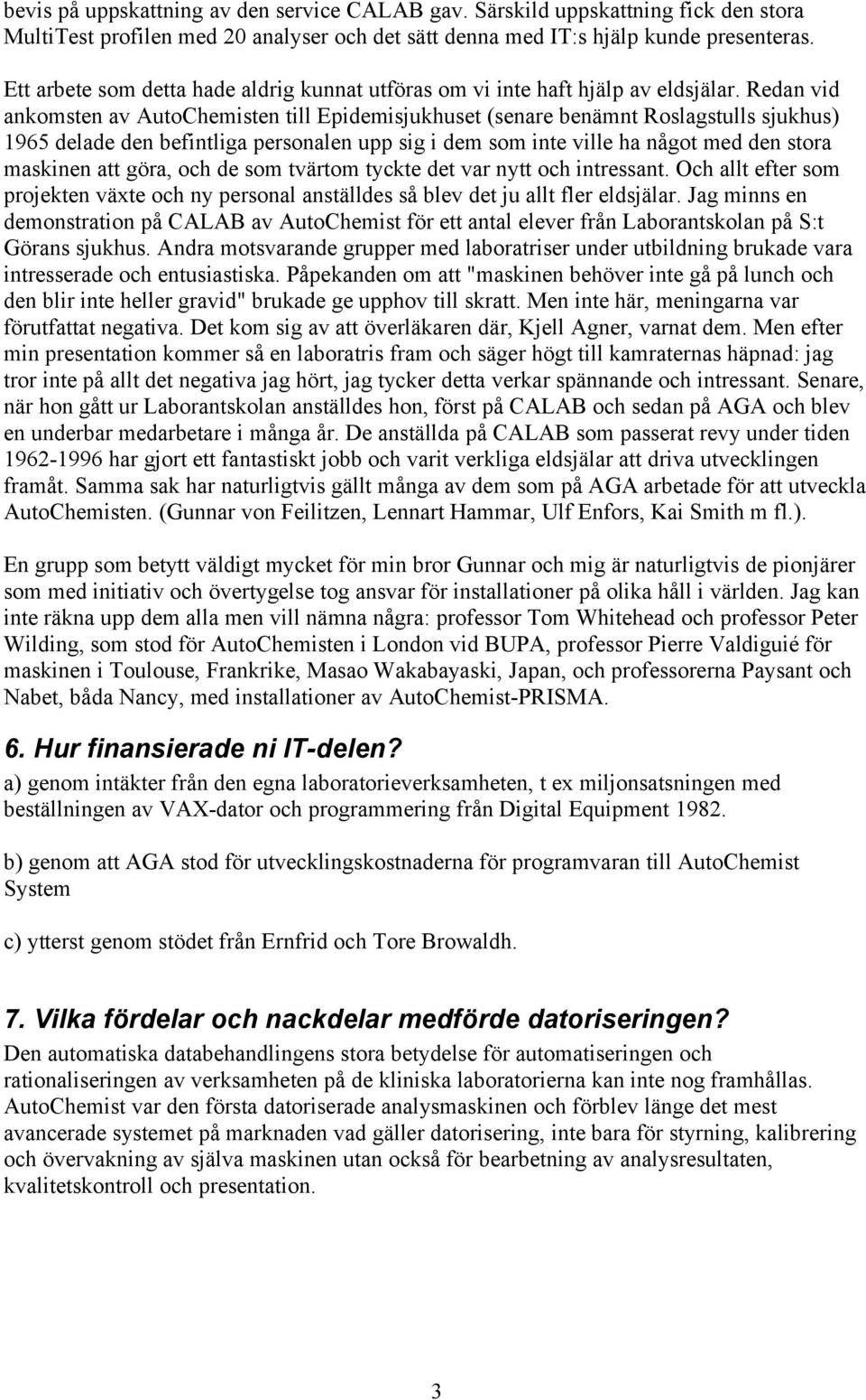 Redan vid ankomsten av AutoChemisten till Epidemisjukhuset (senare benämnt Roslagstulls sjukhus) 1965 delade den befintliga personalen upp sig i dem som inte ville ha något med den stora maskinen att