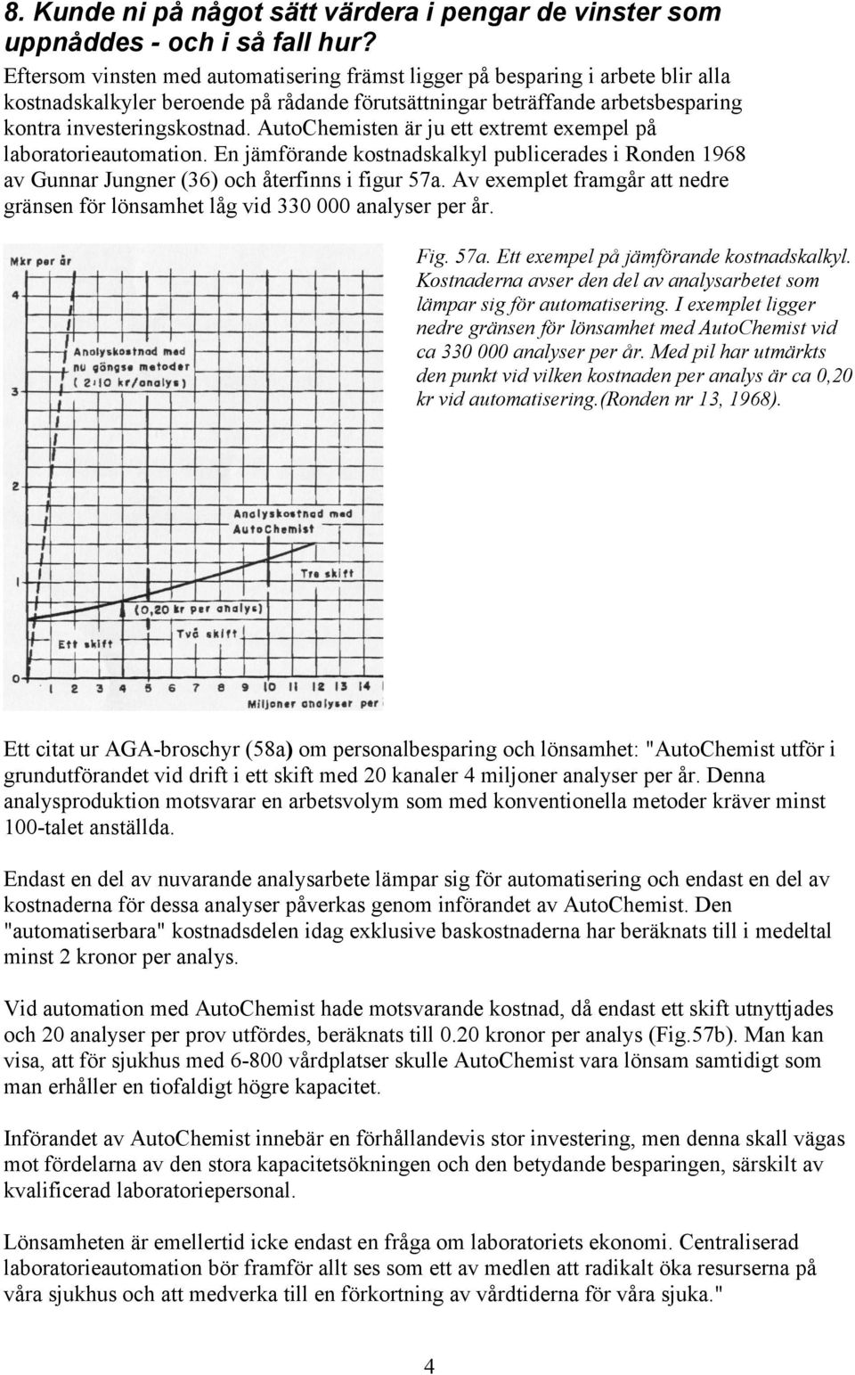 AutoChemisten är ju ett extremt exempel på laboratorieautomation. En jämförande kostnadskalkyl publicerades i Ronden 1968 av Gunnar Jungner (36) och återfinns i figur 57a.