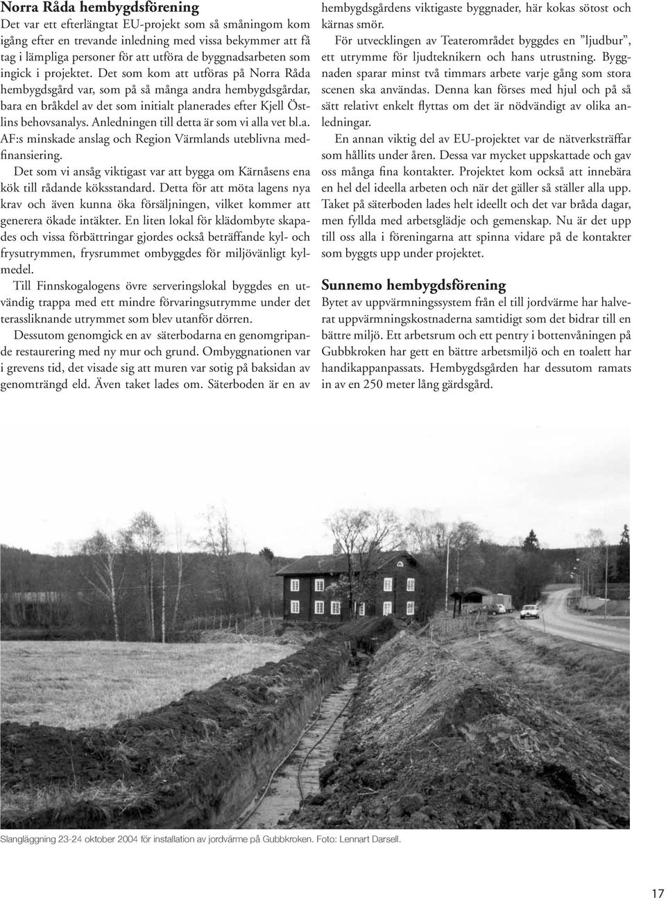 Det som kom att utföras på Norra Råda hembygdsgård var, som på så många andra hembygdsgårdar, bara en bråkdel av det som initialt planerades efter Kjell Östlins behovsanalys.