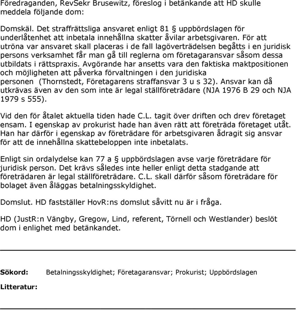 För att utröna var ansvaret skall placeras i de fall lagöverträdelsen begåtts i en juridisk persons verksamhet får man gå till reglerna om företagaransvar såsom dessa utbildats i rättspraxis.