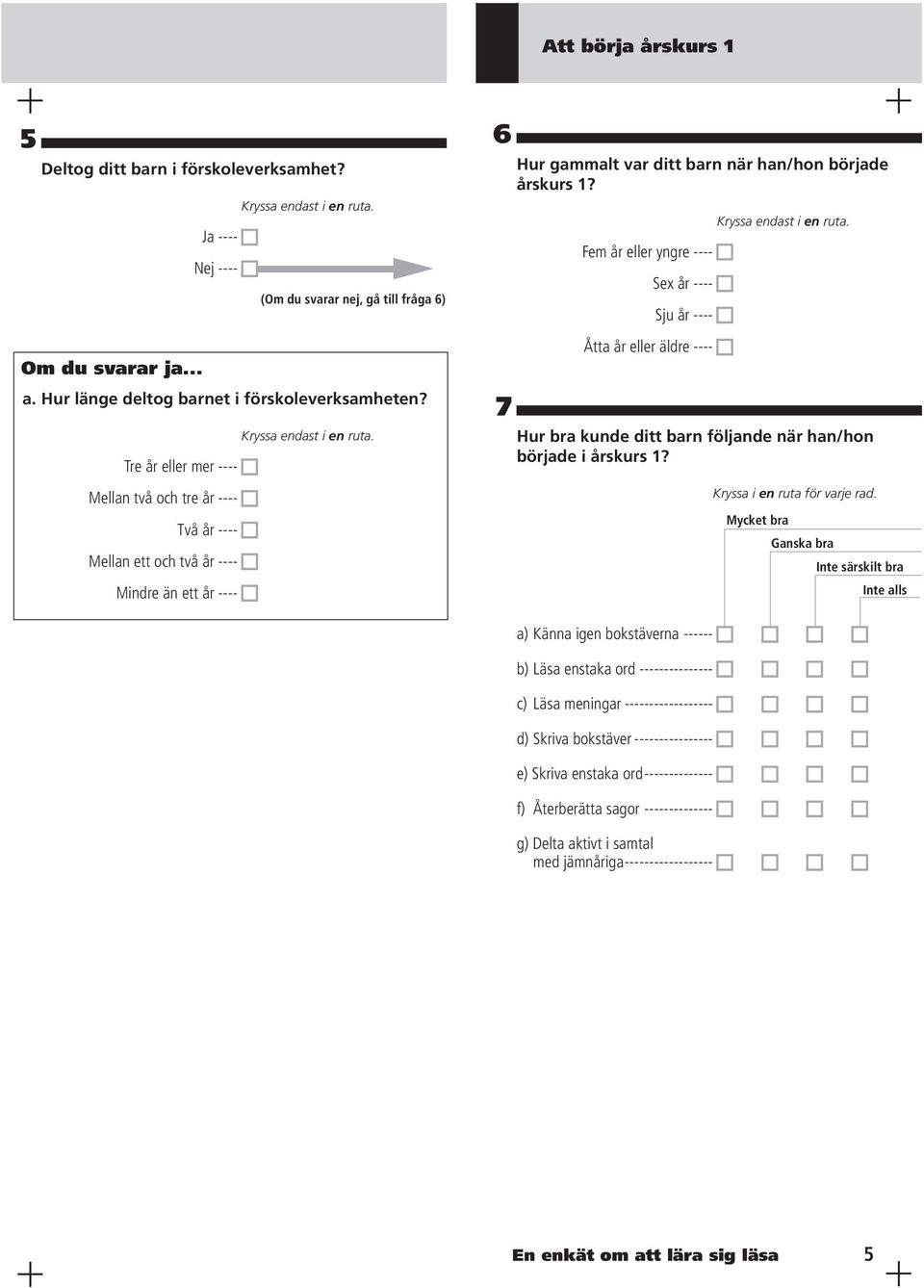 Fem år eller yngre ---- Sex år ---- Sju år ---- Åtta år eller äldre ---- Hur bra kunde ditt barn följande när han/hon började i årskurs 1? Kryssa i en ruta för varje rad.