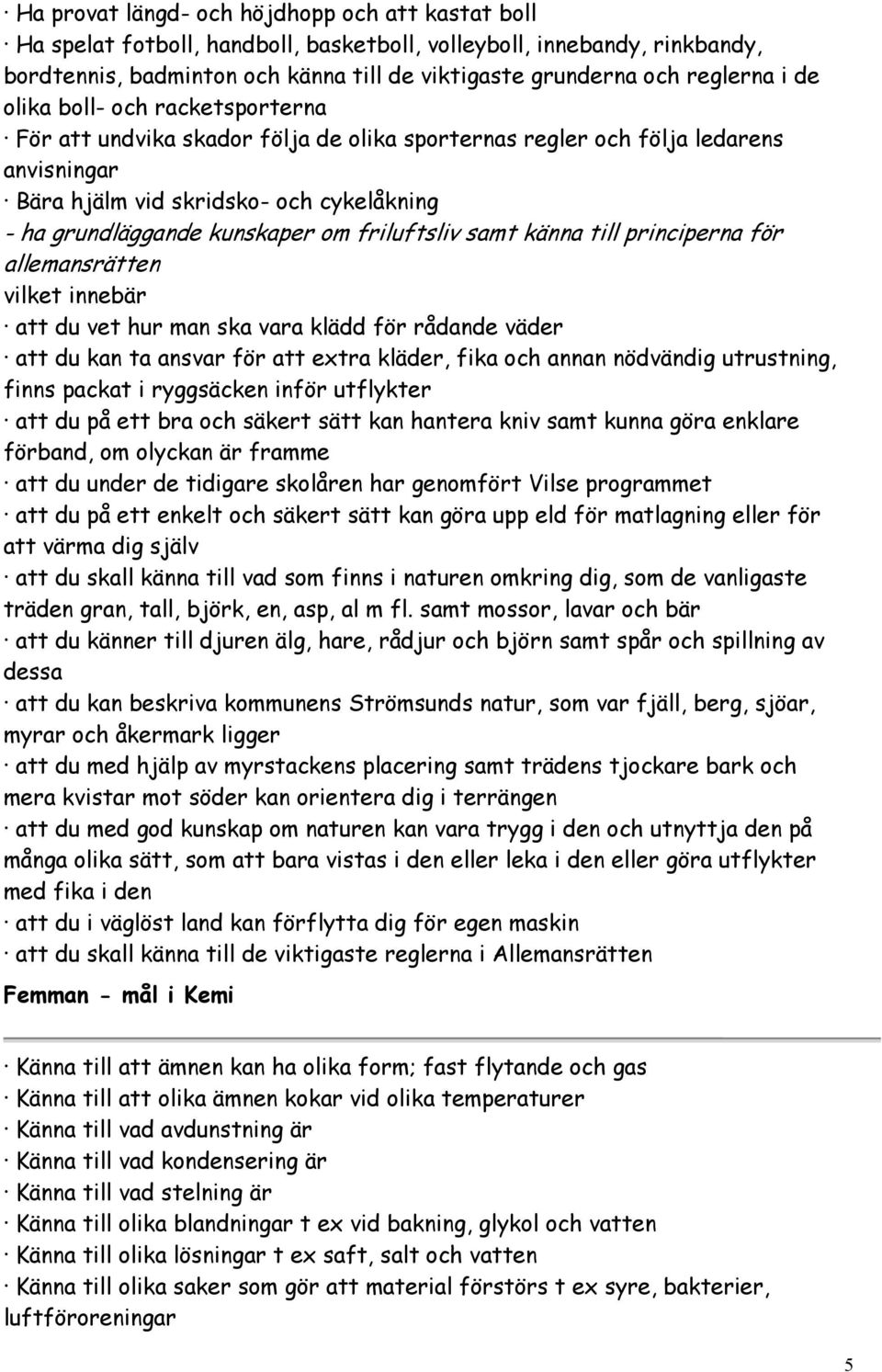 friluftsliv samt känna till principerna för allemansrätten vilket innebär att du vet hur man ska vara klädd för rådande väder att du kan ta ansvar för att extra kläder, fika och annan nödvändig