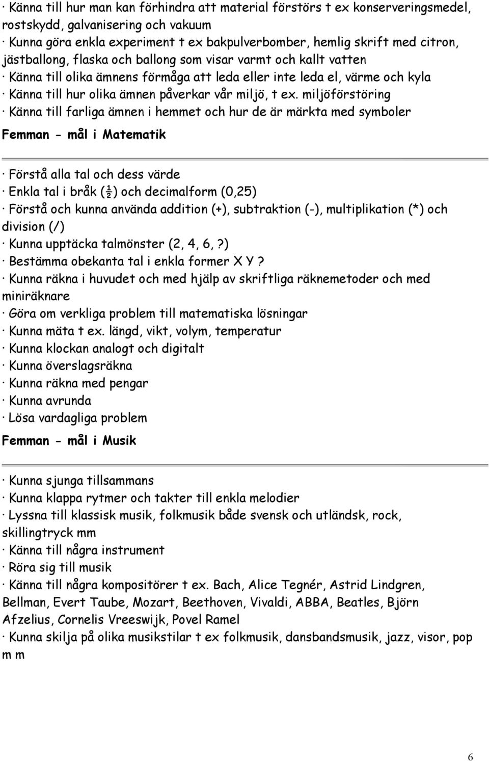 miljöförstöring Känna till farliga ämnen i hemmet och hur de är märkta med symboler Femman - mål i Matematik Förstå alla tal och dess värde Enkla tal i bråk (½) och decimalform (0,25) Förstå och