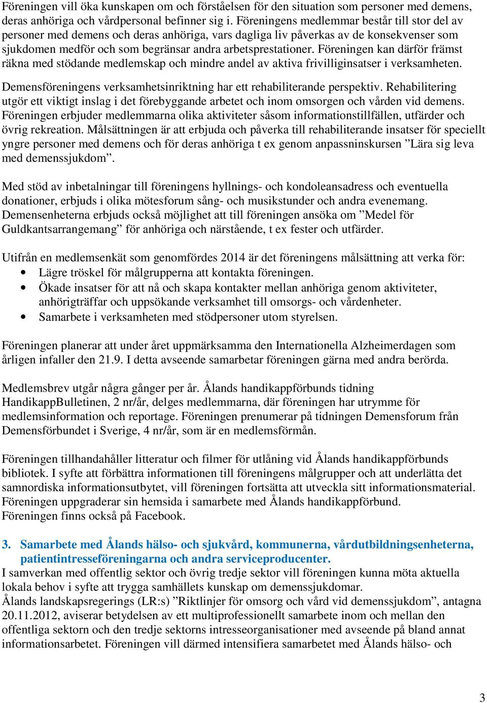 Föreningen kan därför främst räkna med stödande medlemskap och mindre andel av aktiva frivilliginsatser i verksamheten. Demensföreningens verksamhetsinriktning har ett rehabiliterande perspektiv.