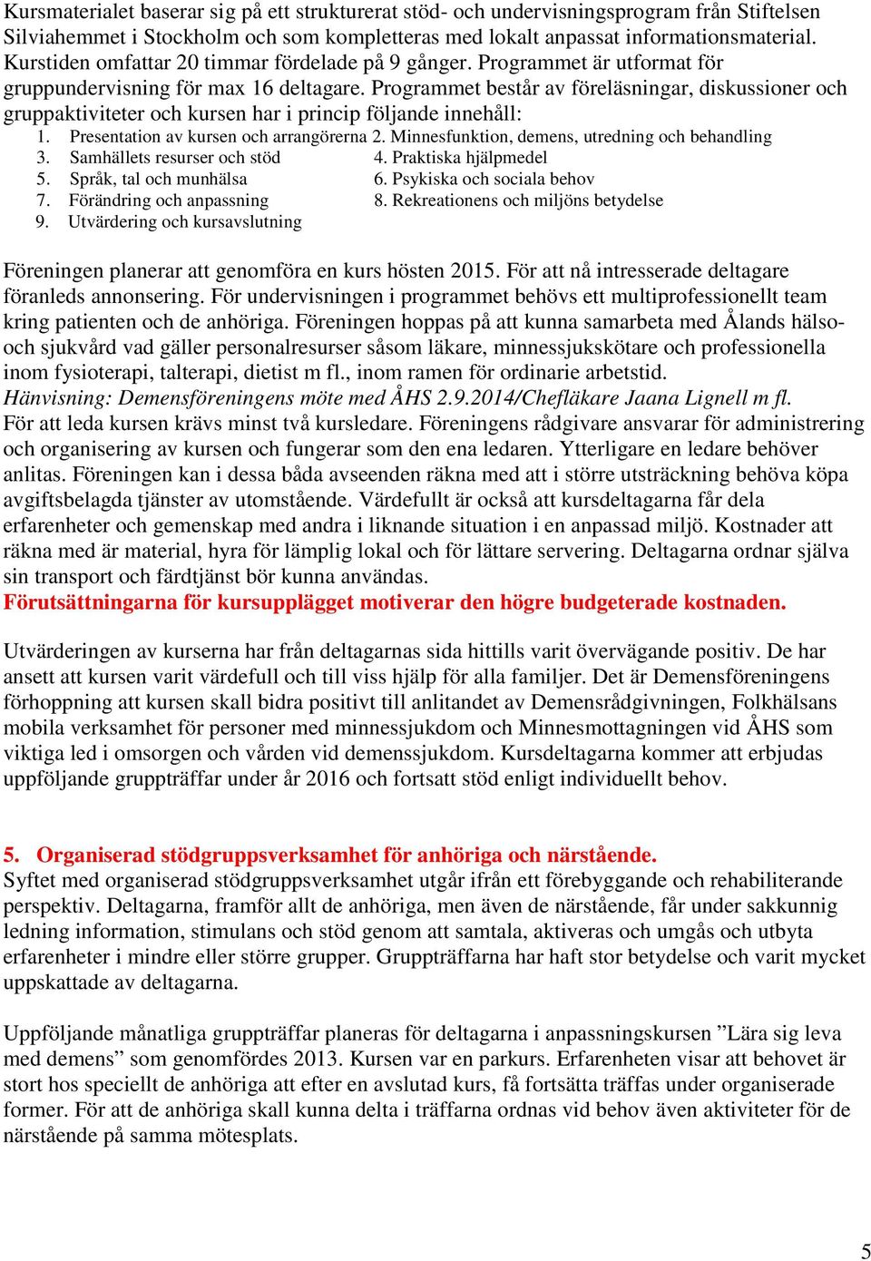 Programmet består av föreläsningar, diskussioner och gruppaktiviteter och kursen har i princip följande innehåll: 1. Presentation av kursen och arrangörerna 2.