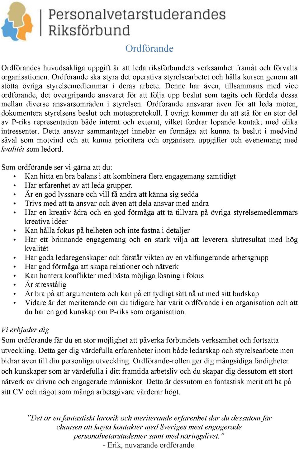 Denne har även, tillsammans med vice ordförande, det övergripande ansvaret för att följa upp beslut som tagits och fördela dessa mellan diverse ansvarsområden i styrelsen.