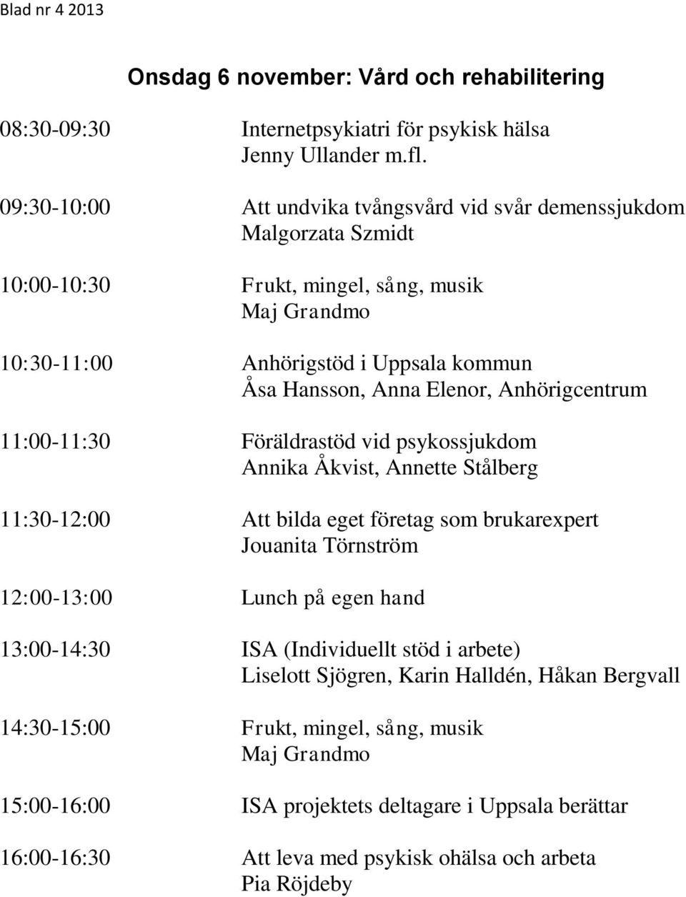 Att undvika tvångsvård vid svår demenssjukdom Malgorzata Szmidt Frukt, mingel, sång, musik Maj Grandmo Anhörigstöd i Uppsala kommun Åsa Hansson, Anna Elenor, Anhörigcentrum Föräldrastöd vid