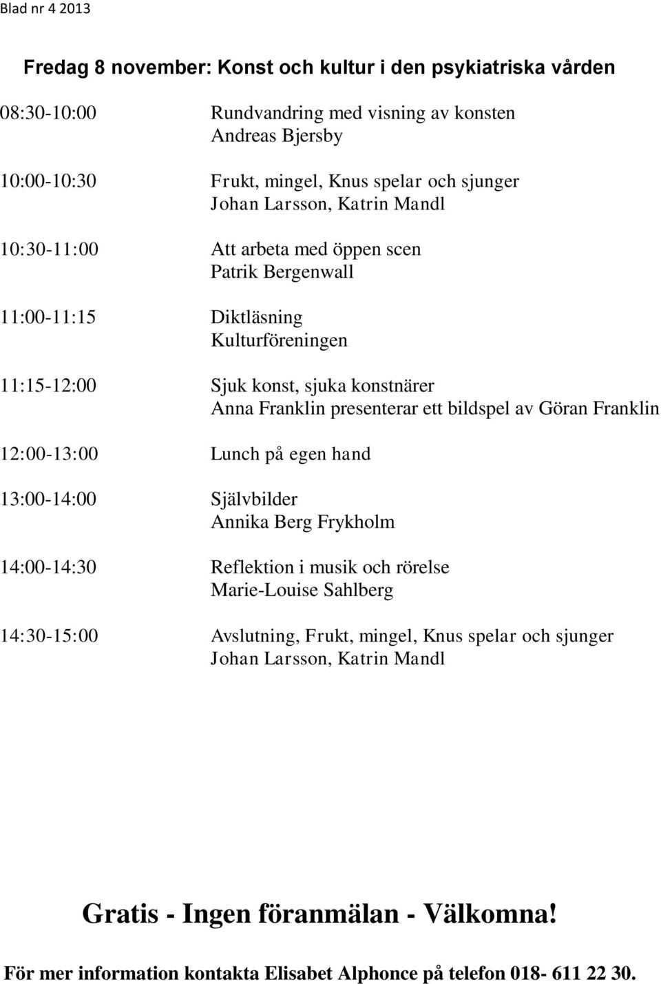 konst, sjuka konstnärer Anna Franklin presenterar ett bildspel av Göran Franklin Lunch på egen hand Självbilder Annika Berg Frykholm Reflektion i musik och rörelse Marie-Louise Sahlberg