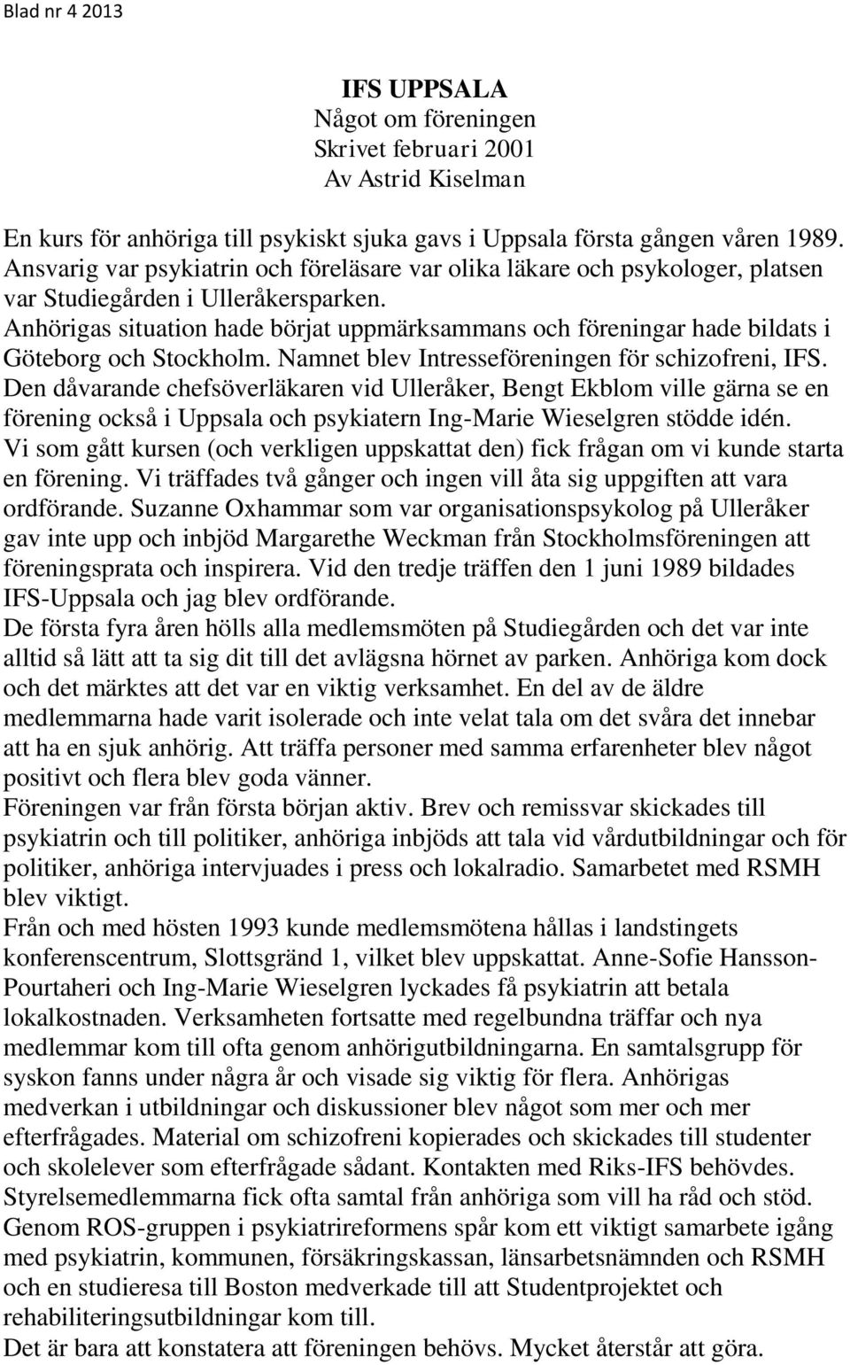 Anhörigas situation hade börjat uppmärksammans och föreningar hade bildats i Göteborg och Stockholm. Namnet blev Intresseföreningen för schizofreni, IFS.