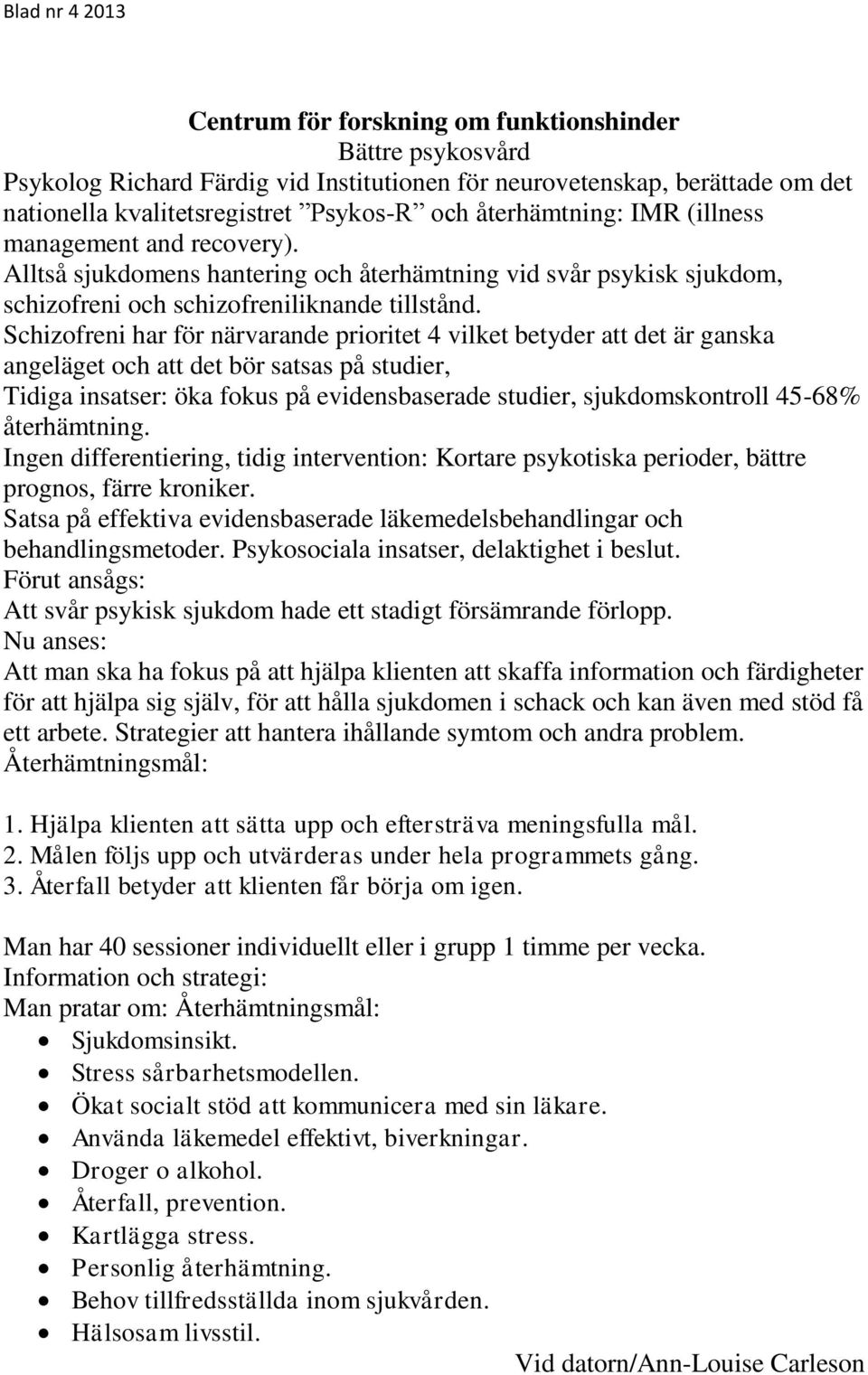 Schizofreni har för närvarande prioritet 4 vilket betyder att det är ganska angeläget och att det bör satsas på studier, Tidiga insatser: öka fokus på evidensbaserade studier, sjukdomskontroll 45-68%