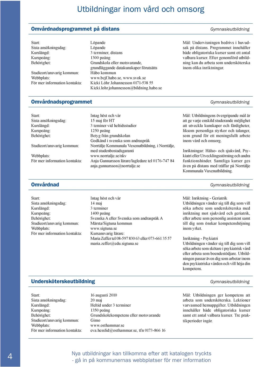 Programmet innehåller både obligatoriska kurser samt ett antal valbara kurser. Efter genomförd utbildning kan du arbeta som undersköterska inom olika inriktningar.