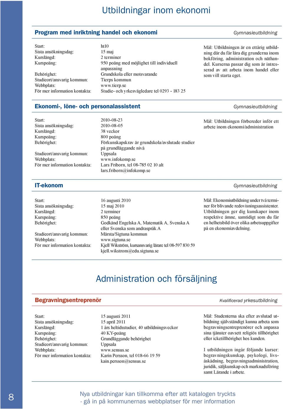 se För mer information kontakta: Studie- och yrkesvägledare tel 0293-183 25 Mål: Utbildningen är en ettårig utbildning där du får lära dig grunderna inom bokföring, administration och näthandel.