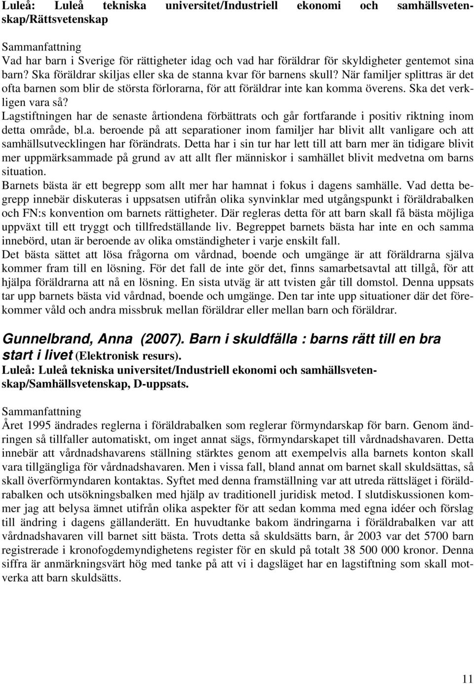 Ska det verkligen vara så? Lagstiftningen har de senaste årtiondena förbättrats och går fortfarande i positiv riktning inom detta område, bl.a. beroende på att separationer inom familjer har blivit allt vanligare och att samhällsutvecklingen har förändrats.