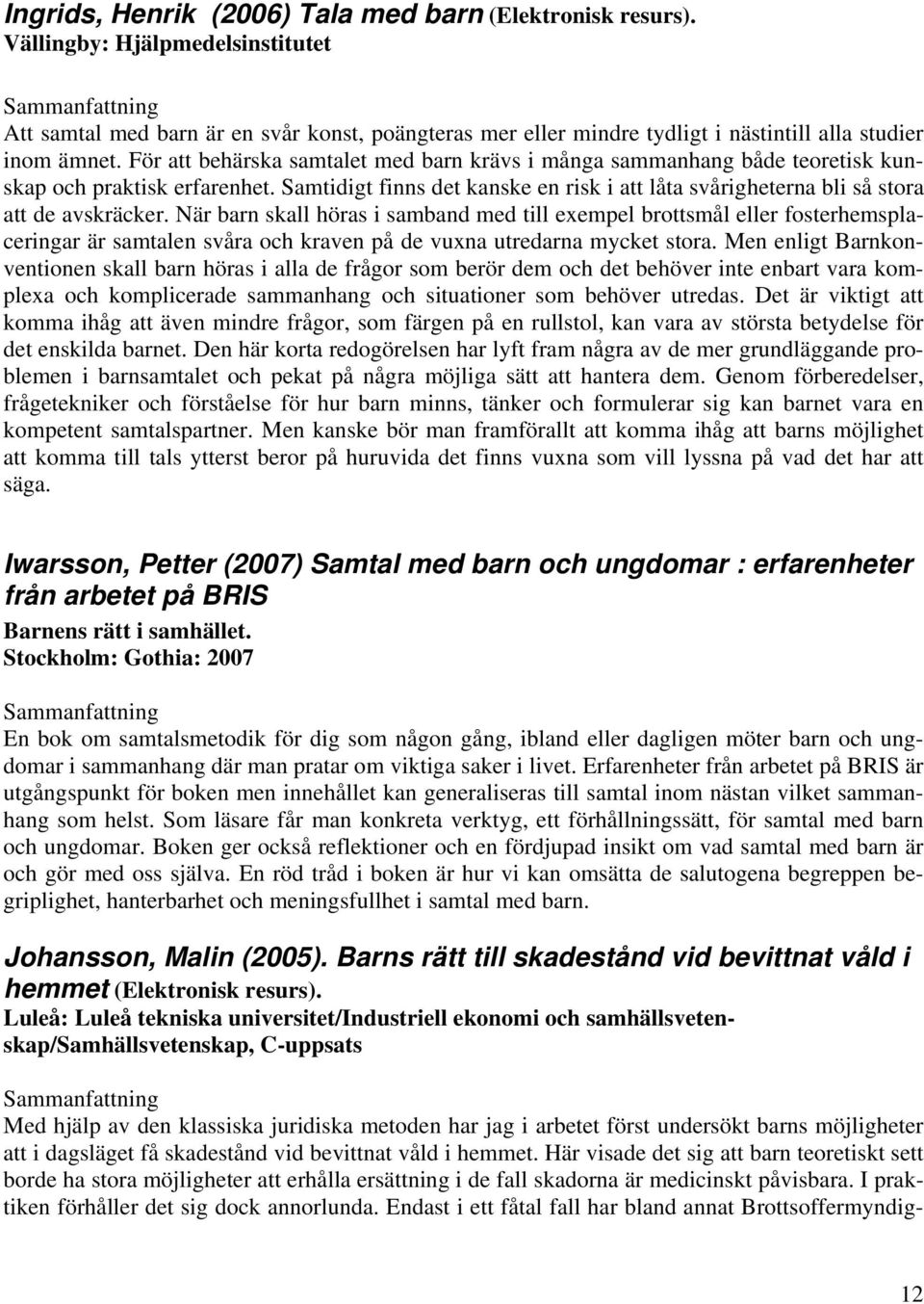 För att behärska samtalet med barn krävs i många sammanhang både teoretisk kunskap och praktisk erfarenhet. Samtidigt finns det kanske en risk i att låta svårigheterna bli så stora att de avskräcker.