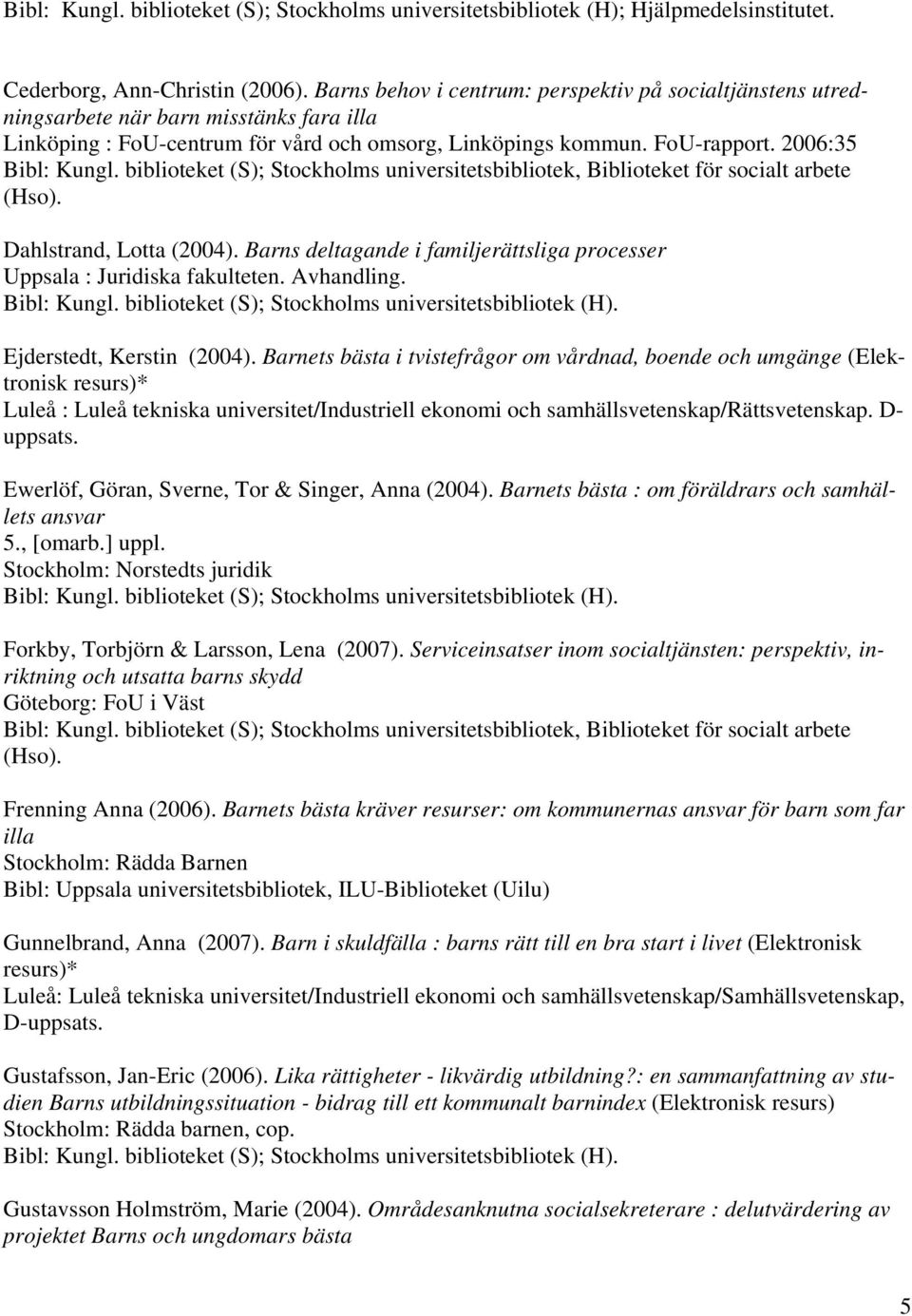 biblioteket (S); Stockholms universitetsbibliotek, Biblioteket för socialt arbete Dahlstrand, Lotta (2004). Barns deltagande i familjerättsliga processer Uppsala : Juridiska fakulteten. Avhandling.