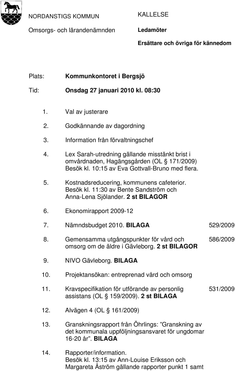 10:15 av Eva Gottvall-Bruno med flera. 5. Kostnadsreducering, kommunens cafeterior. Besök kl. 11:30 av Bente Sandström och Anna-Lena Sjölander. 2 st BILAGOR 6. Ekonomirapport 2009-12 7.