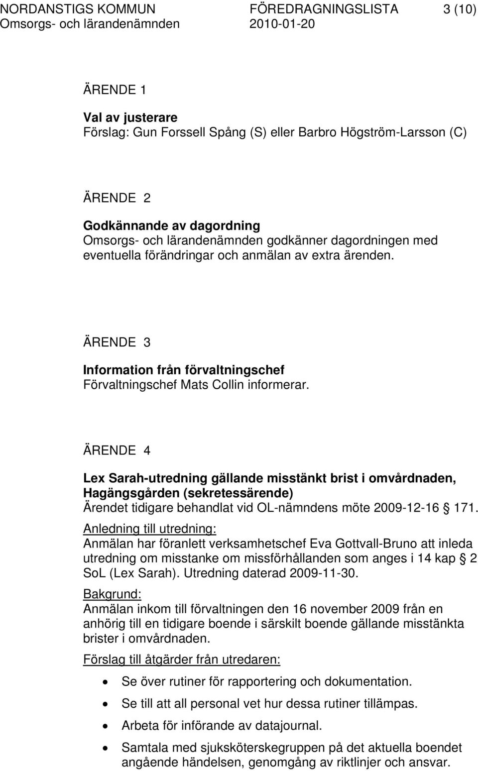 ÄRENDE 4 Lex Sarah-utredning gällande misstänkt brist i omvårdnaden, Hagängsgården (sekretessärende) Ärendet tidigare behandlat vid OL-nämndens möte 2009-12-16 171.