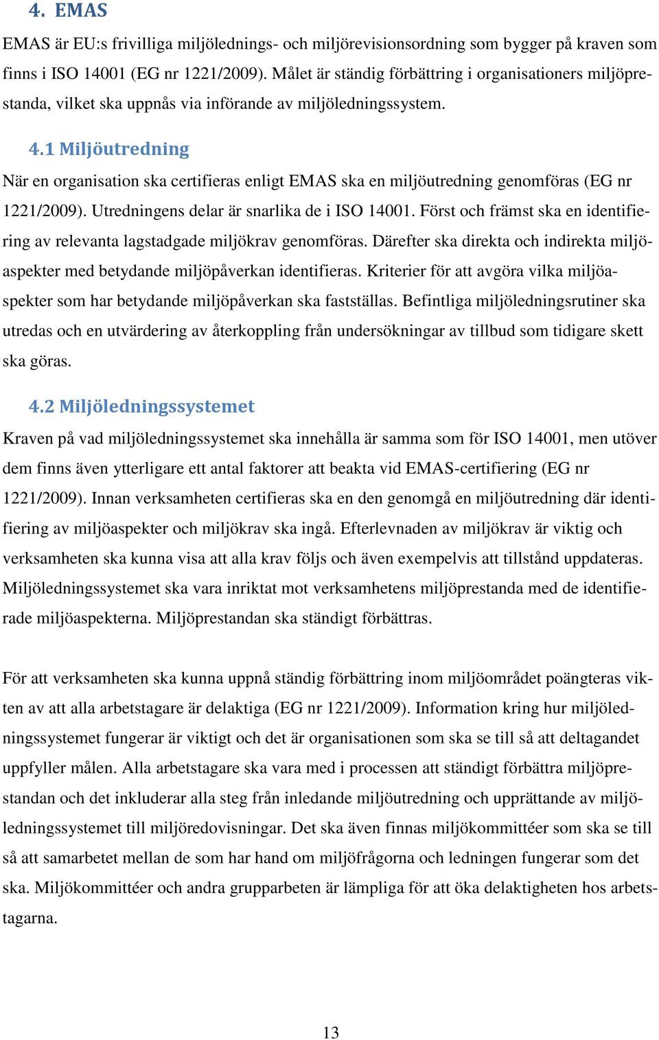 1 Miljöutredning När en organisation ska certifieras enligt EMAS ska en miljöutredning genomföras (EG nr 1221/2009). Utredningens delar är snarlika de i ISO 14001.