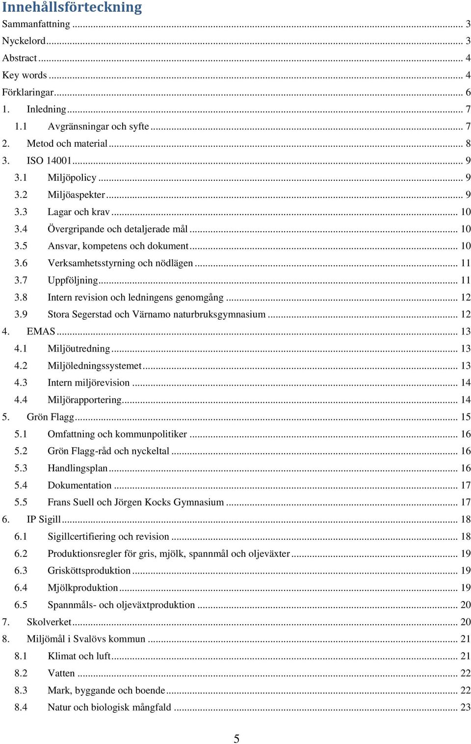 7 Uppföljning... 11 3.8 Intern revision och ledningens genomgång... 12 3.9 Stora Segerstad och Värnamo naturbruksgymnasium... 12 4. EMAS... 13 4.1 Miljöutredning... 13 4.2 Miljöledningssystemet... 13 4.3 Intern miljörevision.