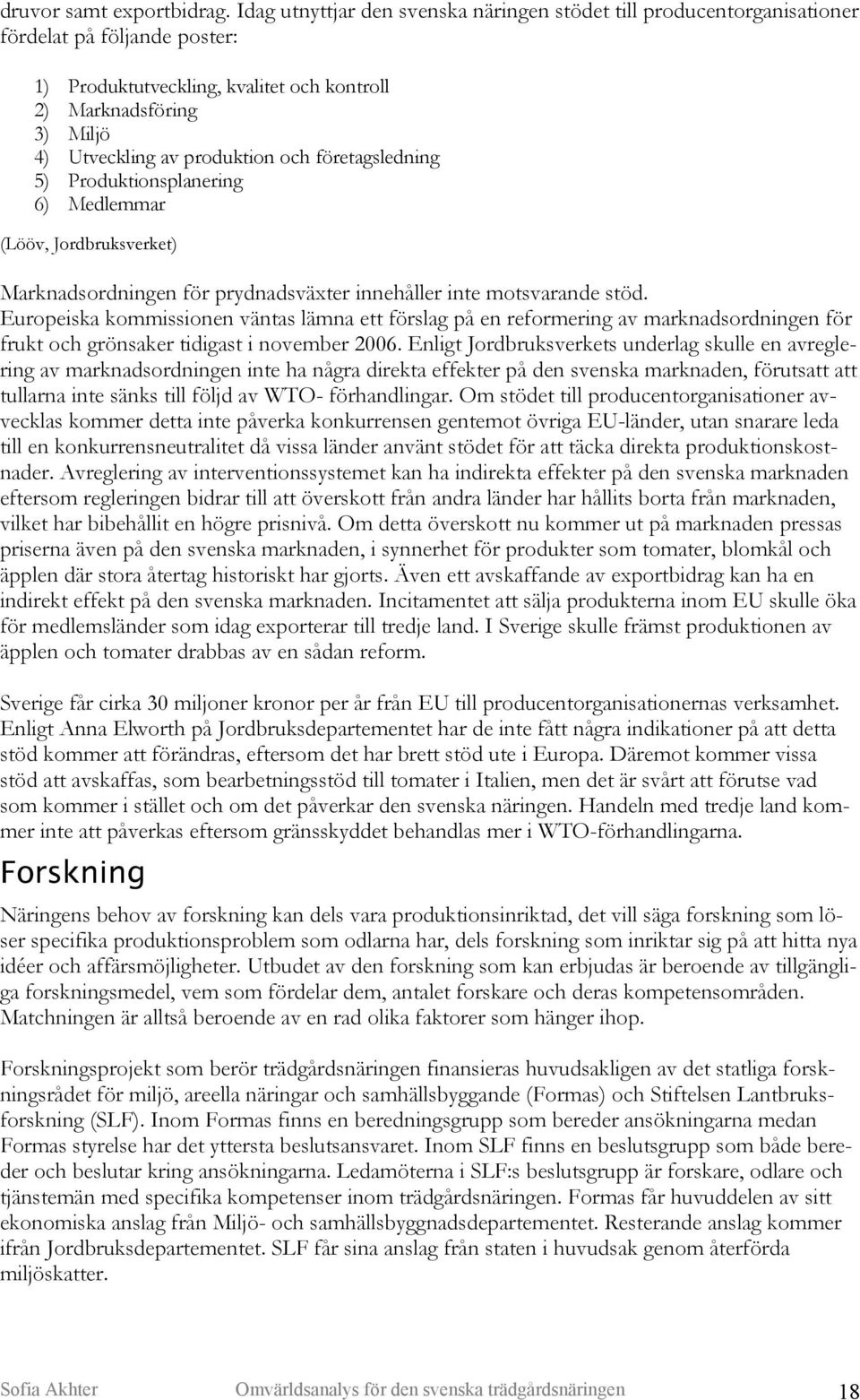 och företagsledning 5) Produktionsplanering 6) Medlemmar (Lööv, Jordbruksverket) Marknadsordningen för prydnadsväxter innehåller inte motsvarande stöd.