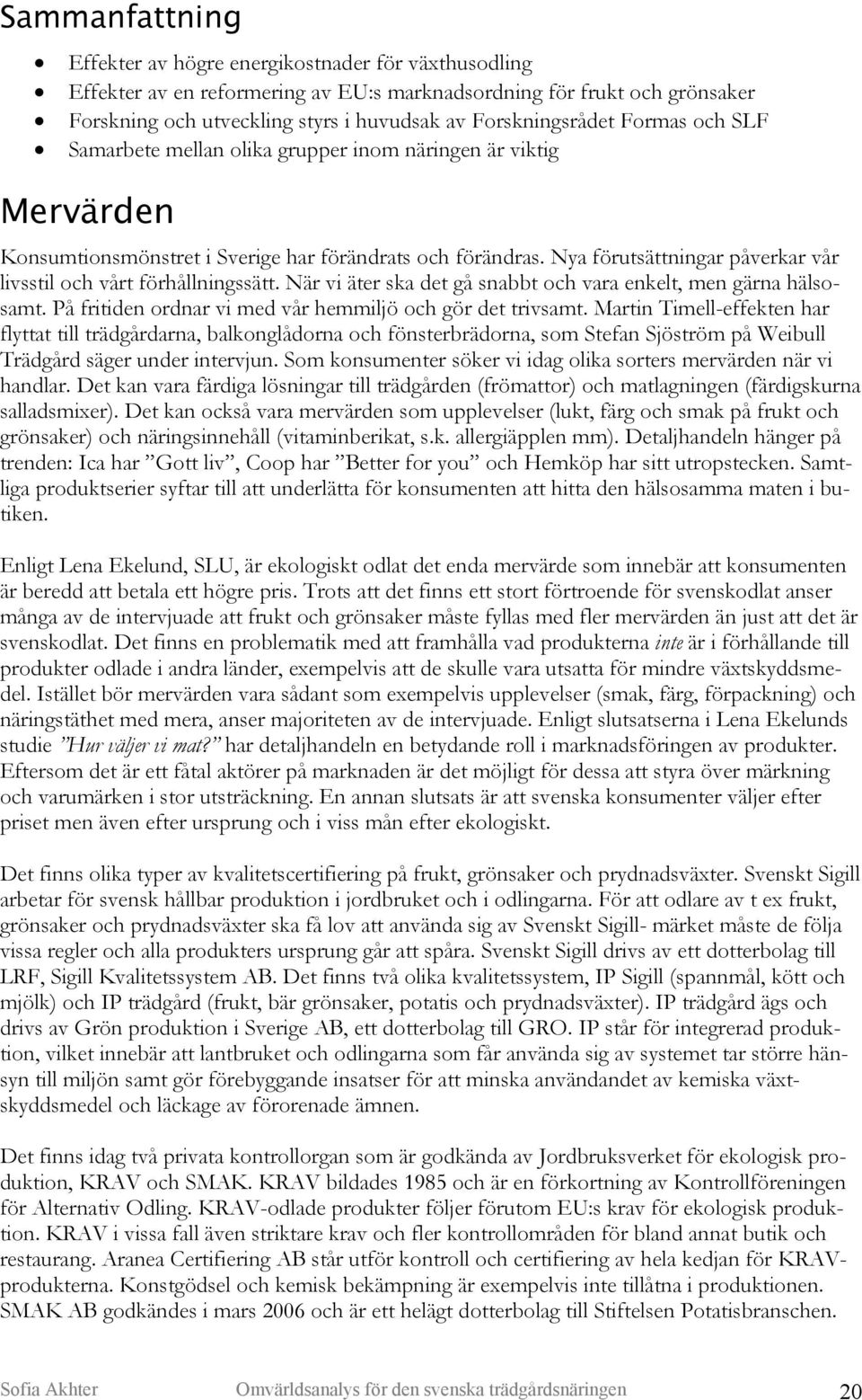 Nya förutsättningar påverkar vår livsstil och vårt förhållningssätt. När vi äter ska det gå snabbt och vara enkelt, men gärna hälsosamt. På fritiden ordnar vi med vår hemmiljö och gör det trivsamt.