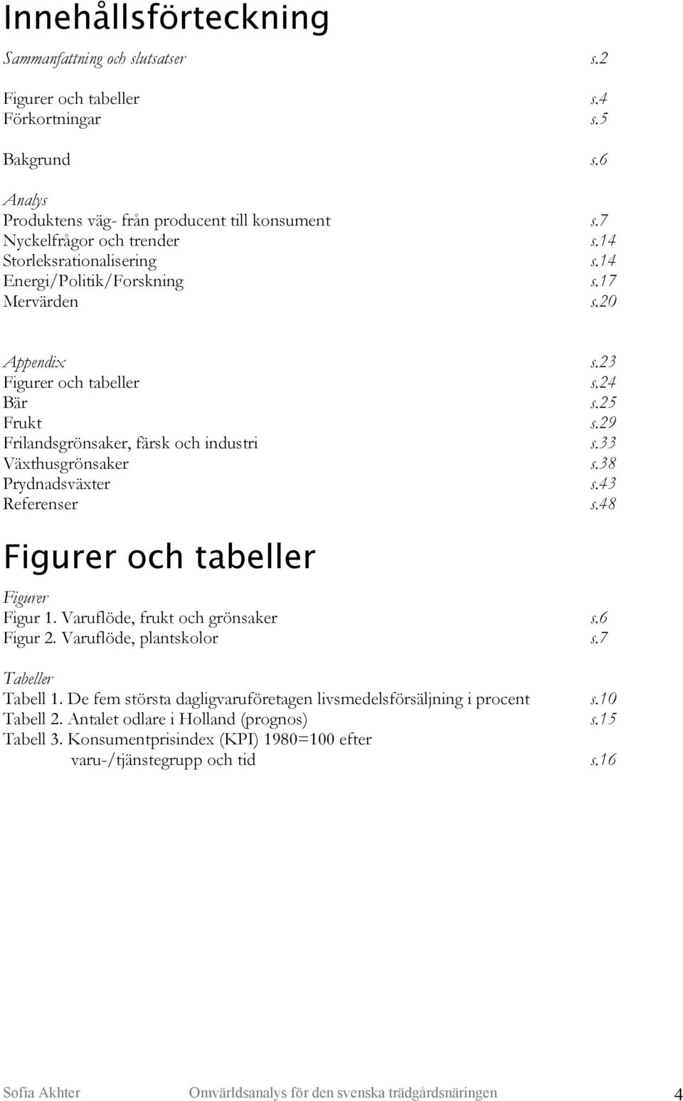 38 Prydnadsväxter s.43 Referenser s.48 Figurer och tabeller Figurer Figur 1. Varuflöde, frukt och grönsaker s.6 Figur 2. Varuflöde, plantskolor s.7 Tabeller Tabell 1.