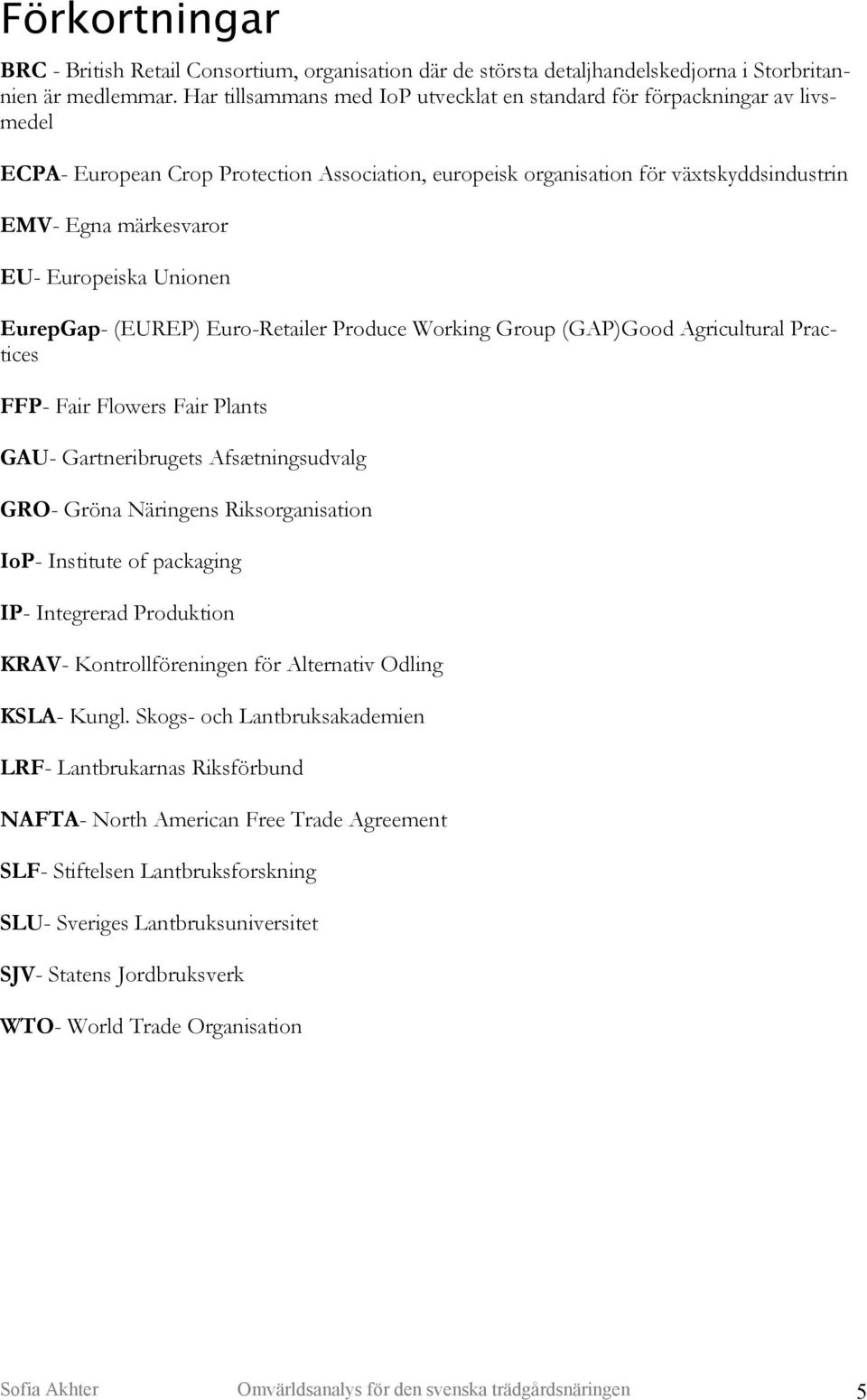 Europeiska Unionen EurepGap- (EUREP) Euro-Retailer Produce Working Group (GAP)Good Agricultural Practices FFP- Fair Flowers Fair Plants GAU- Gartneribrugets Afsætningsudvalg GRO- Gröna Näringens