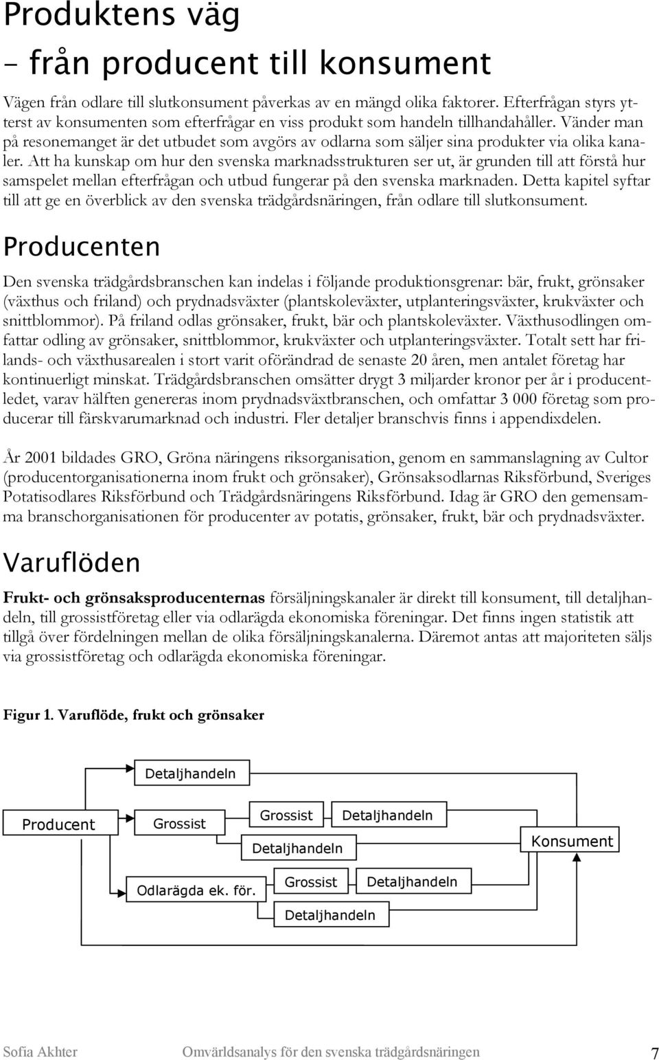 Vänder man på resonemanget är det utbudet som avgörs av odlarna som säljer sina produkter via olika kanaler.