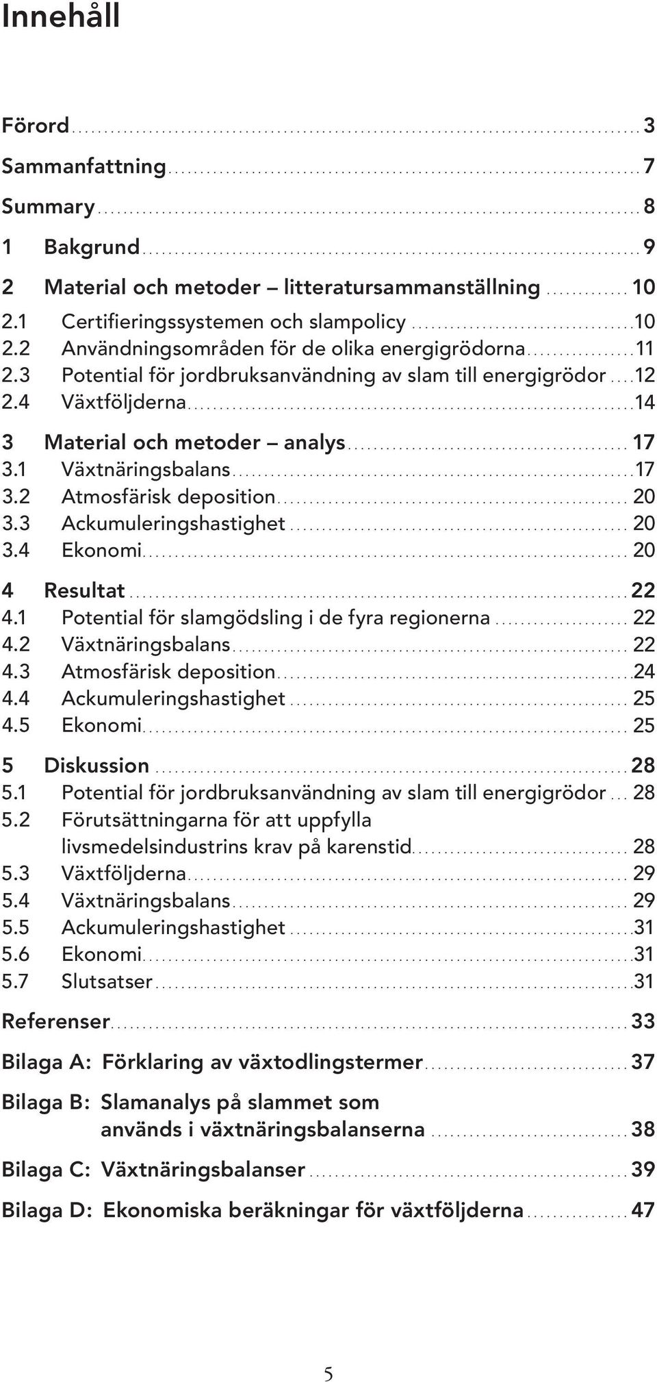 ... Växtnäringsbalans.... Atmosfärisk deposition.... Ackumuleringshastighet...................................................... Ekonomi... Resultat............................................................................... Potential för slamgödsling i de fyra regionerna.