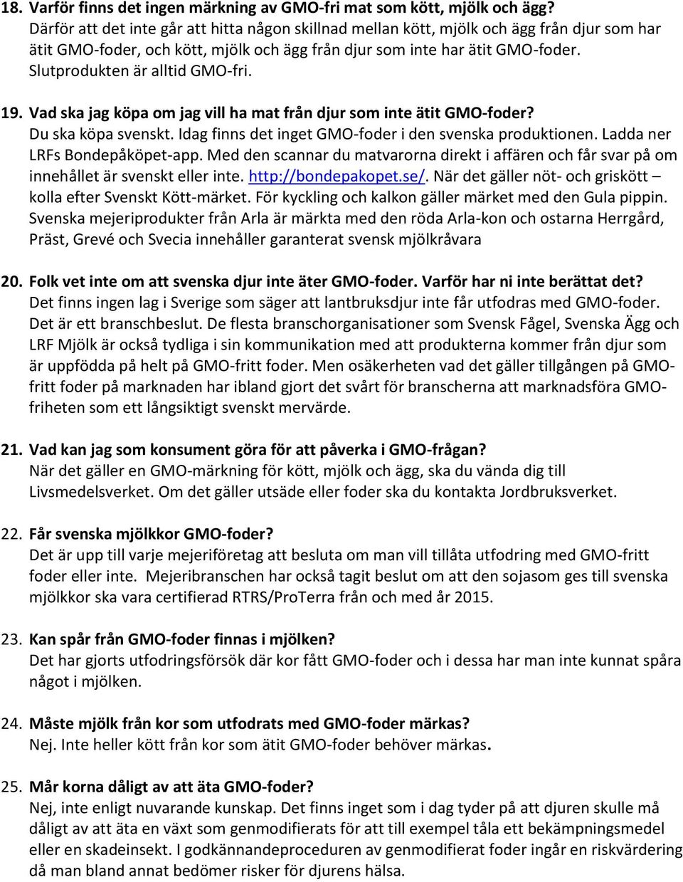 Slutprodukten är alltid GMO-fri. 19. Vad ska jag köpa om jag vill ha mat från djur som inte ätit GMO-foder? Du ska köpa svenskt. Idag finns det inget GMO-foder i den svenska produktionen.