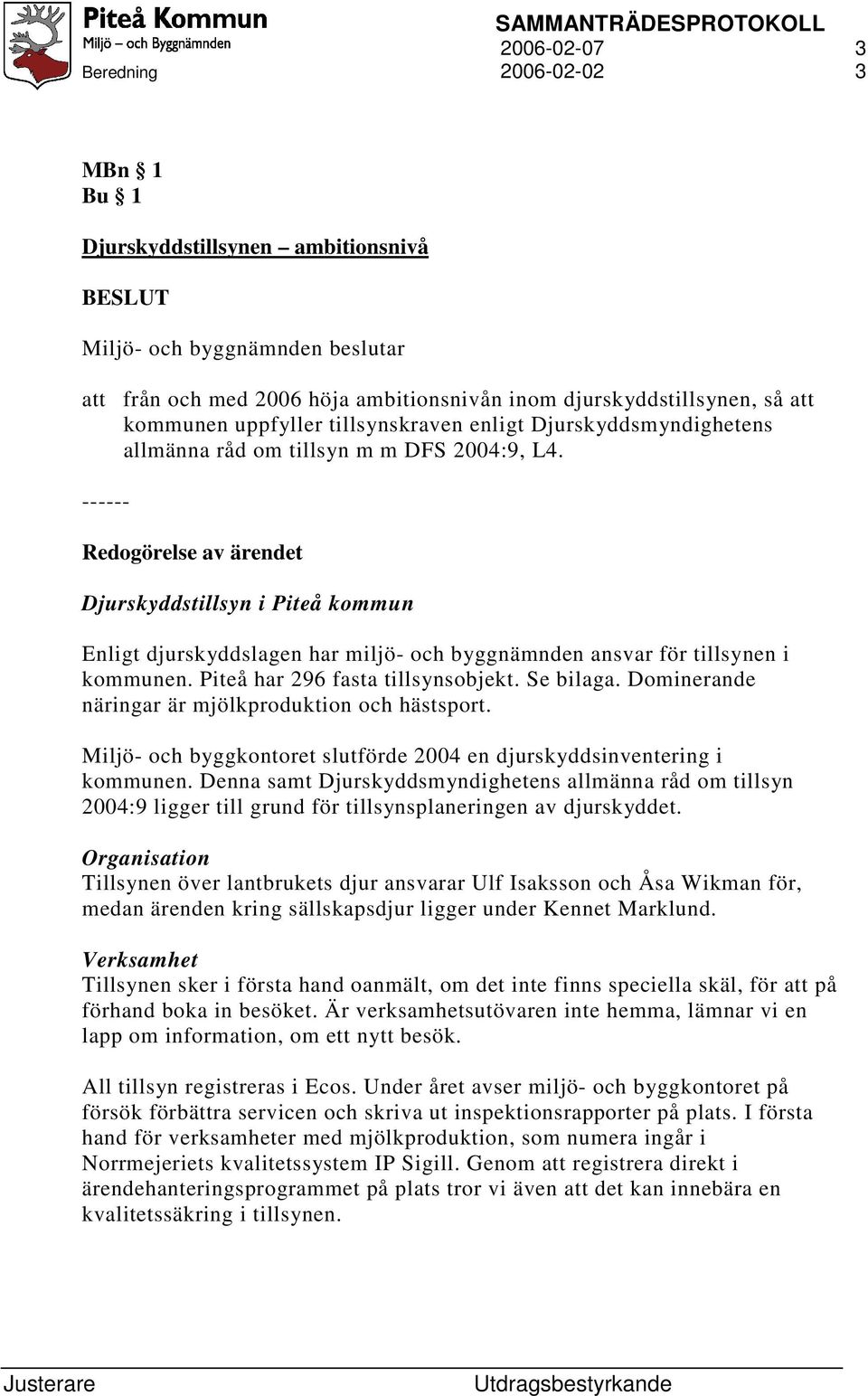 Redogörelse av ärendet Djurskyddstillsyn i Piteå kommun Enligt djurskyddslagen har miljö- och byggnämnden ansvar för tillsynen i kommunen. Piteå har 296 fasta tillsynsobjekt. Se bilaga.