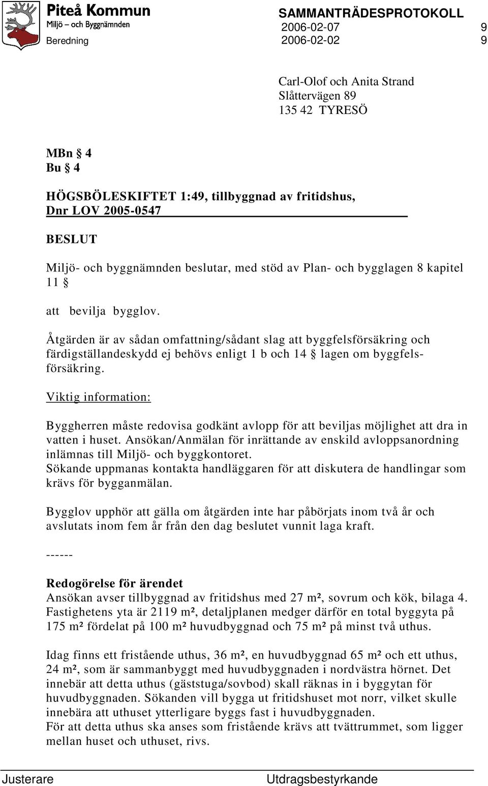 Åtgärden är av sådan omfattning/sådant slag att byggfelsförsäkring och färdigställandeskydd ej behövs enligt 1 b och 14 lagen om byggfelsförsäkring.