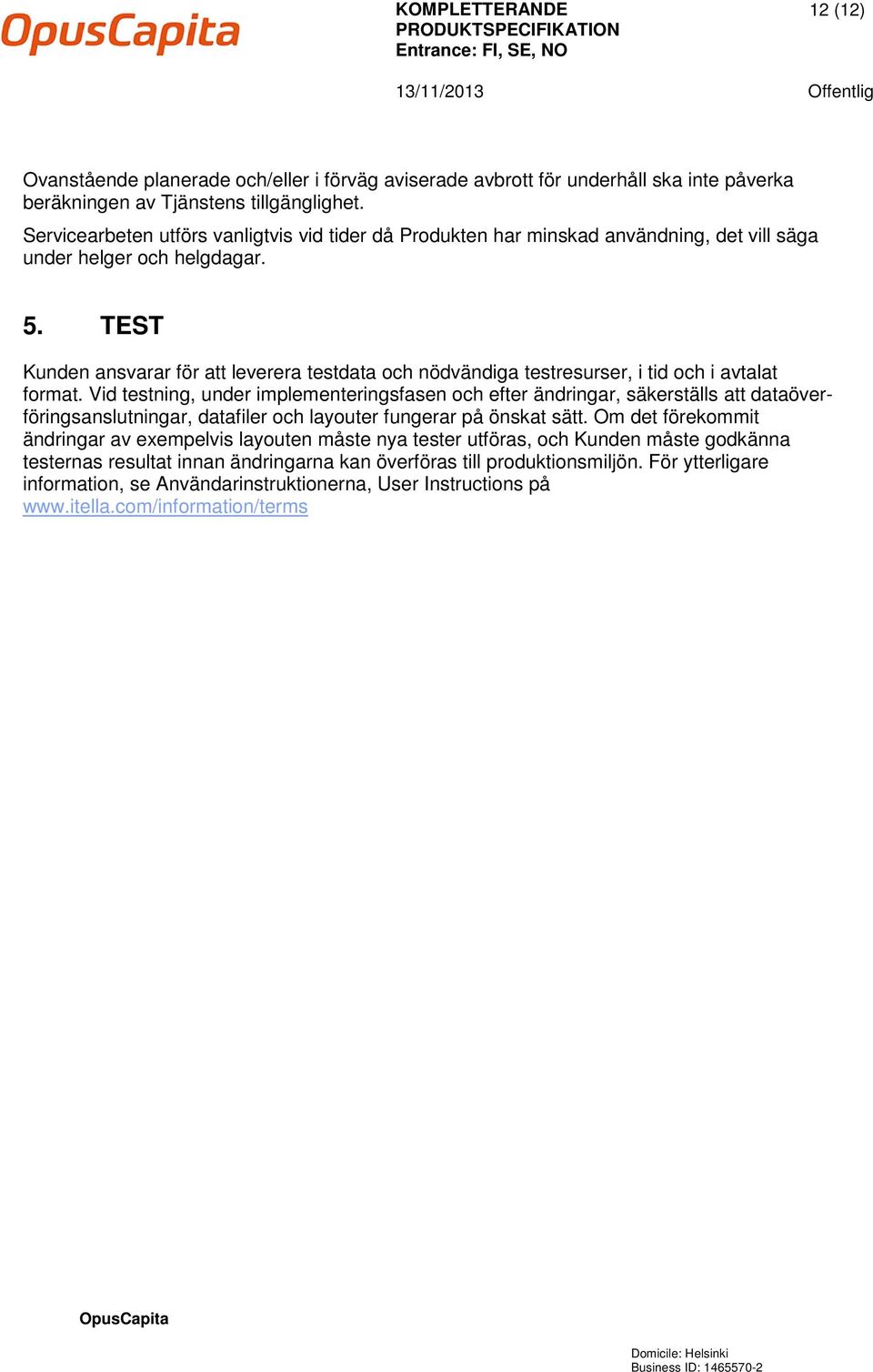 TEST Kunden ansvarar för att leverera testdata och nödvändiga testresurser, i tid och i avtalat format.