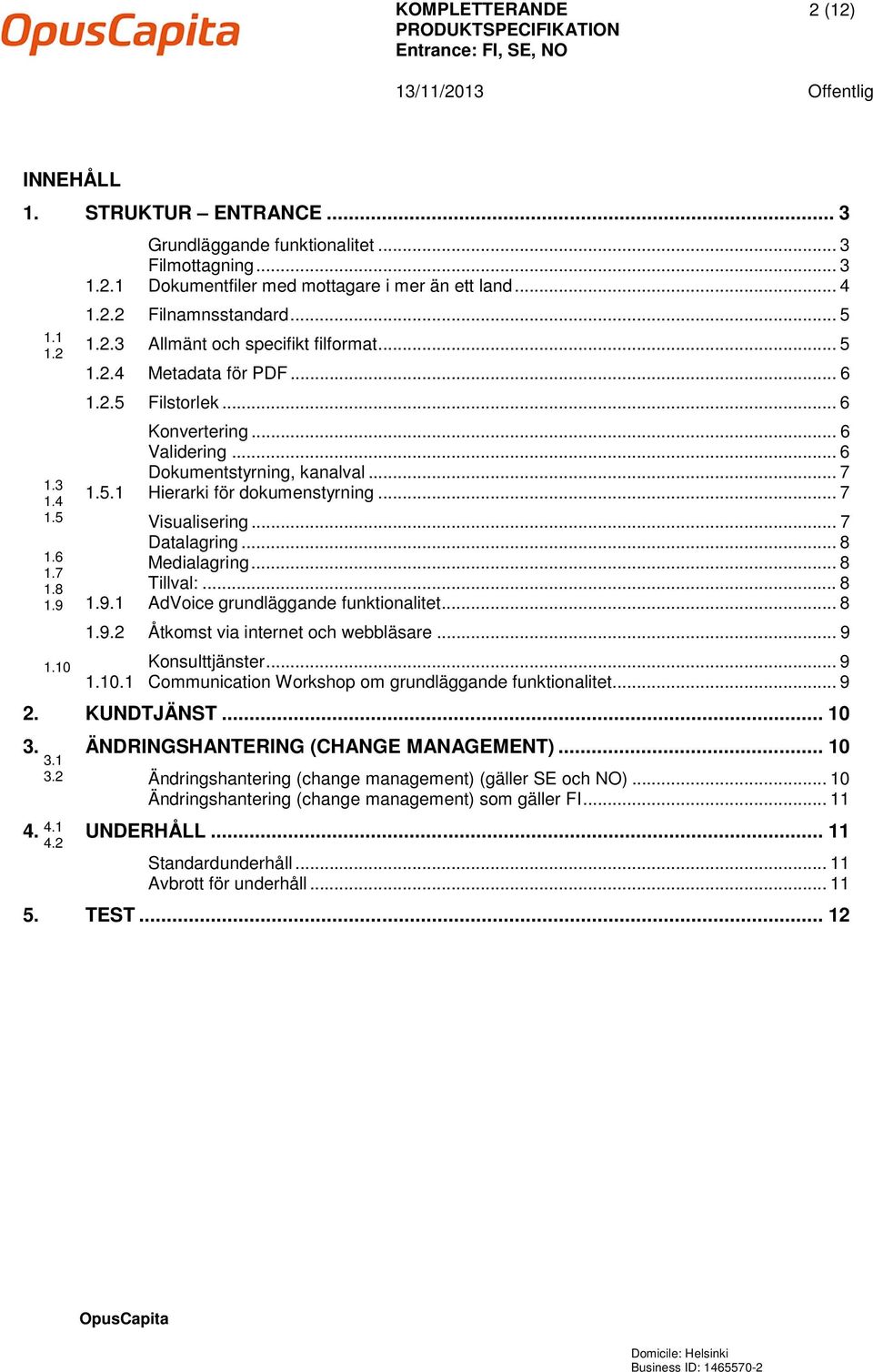 .. 7 Datalagring... 8 1.6 Medialagring... 8 1.7 1.8 Tillval:... 8 1.9 1.9.1 AdVoice grundläggande funktionalitet... 8 1.9.2 Åtkomst via internet och webbläsare... 9 1.10 