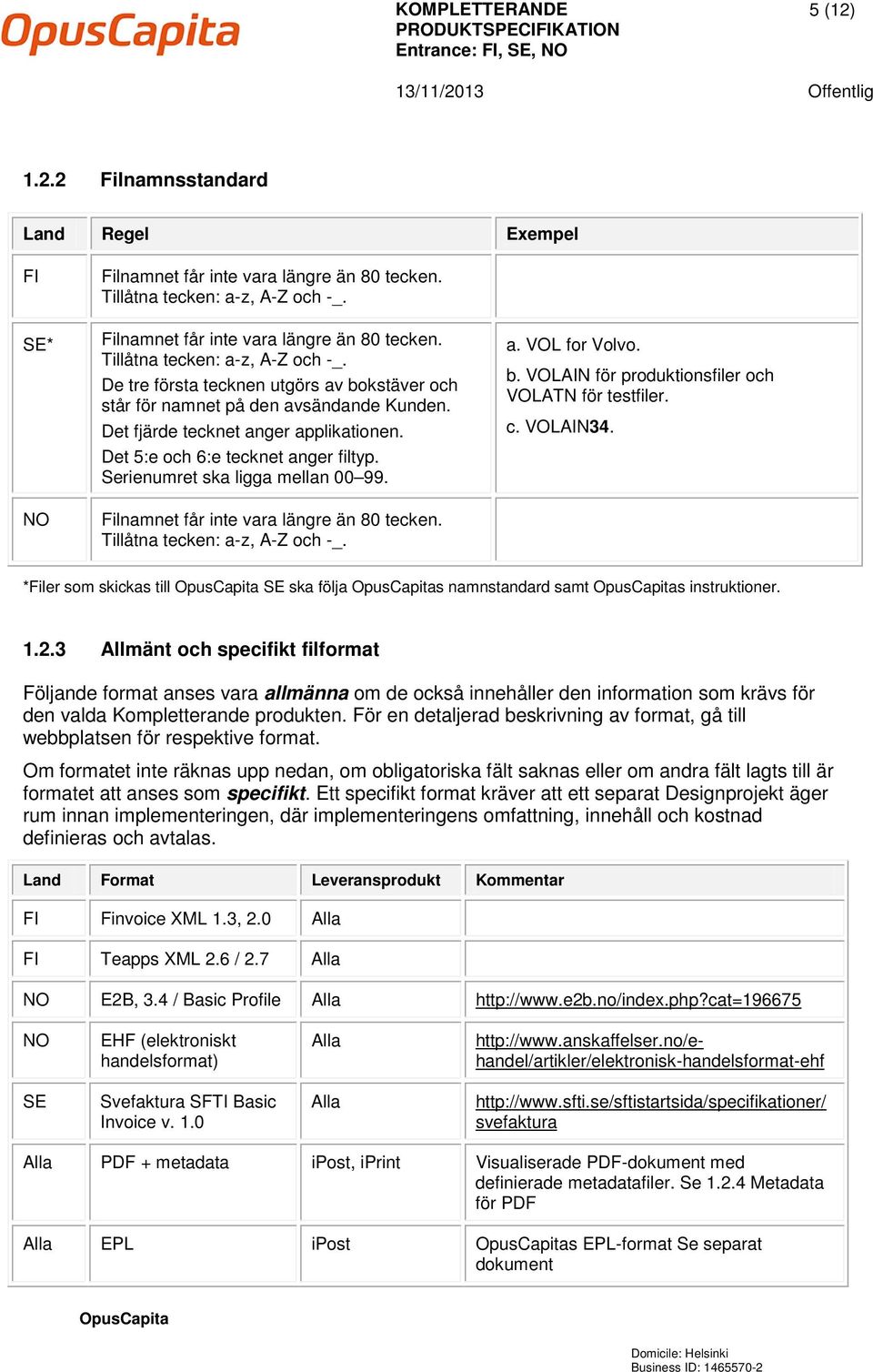 Det fjärde tecknet anger applikationen. Det 5:e och 6:e tecknet anger filtyp. Serienumret ska ligga mellan 00 99. Filnamnet får inte vara längre än 80 tecken. Tillåtna tecken: a-z, A-Z och -_. a. VOL for Volvo.