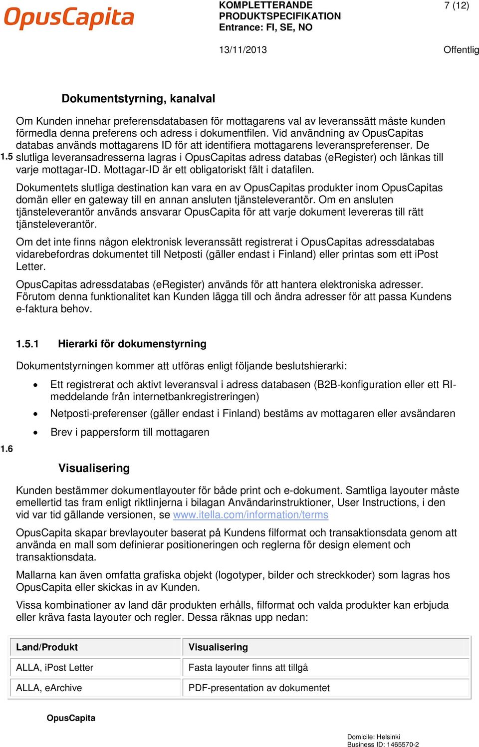 De slutliga leveransadresserna lagras i s adress databas (eregister) och länkas till varje mottagar-id. Mottagar-ID är ett obligatoriskt fält i datafilen.