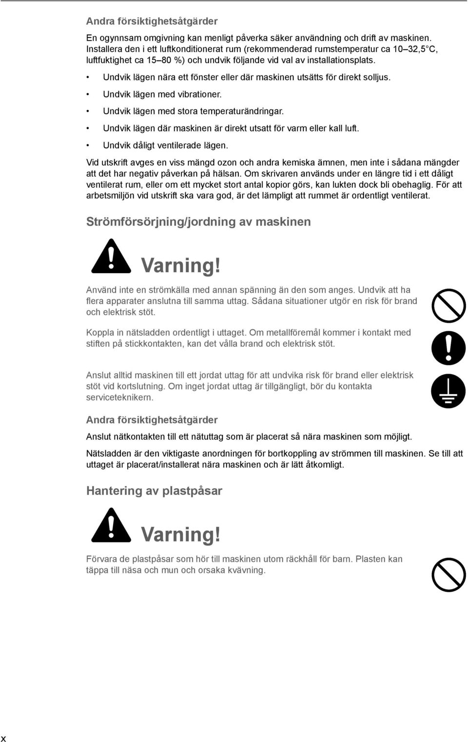 Undvik lägen nära ett fönster eller där maskinen utsätts för direkt solljus. Undvik lägen med vibrationer. Undvik lägen med stora temperaturändringar.