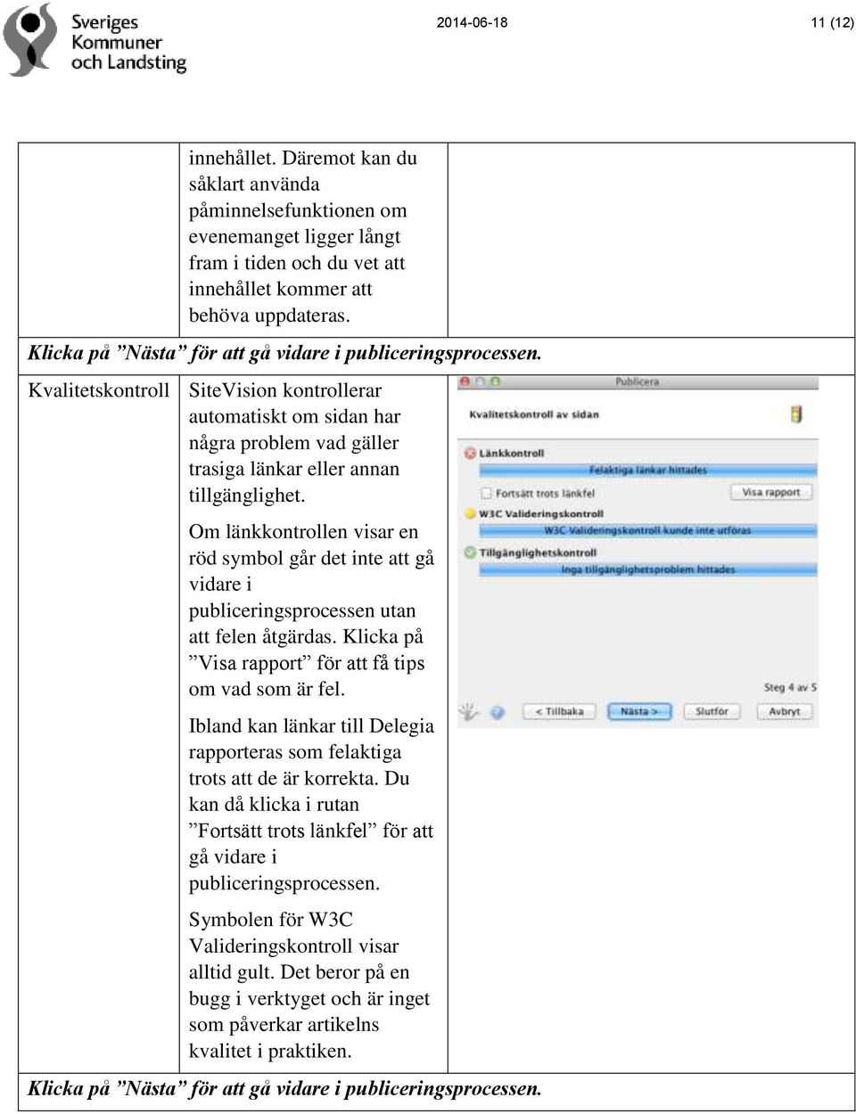 Om länkkontrollen visar en röd symbol går det inte att gå vidare i publiceringsprocessen utan att felen åtgärdas. Klicka på Visa rapport för att få tips om vad som är fel.