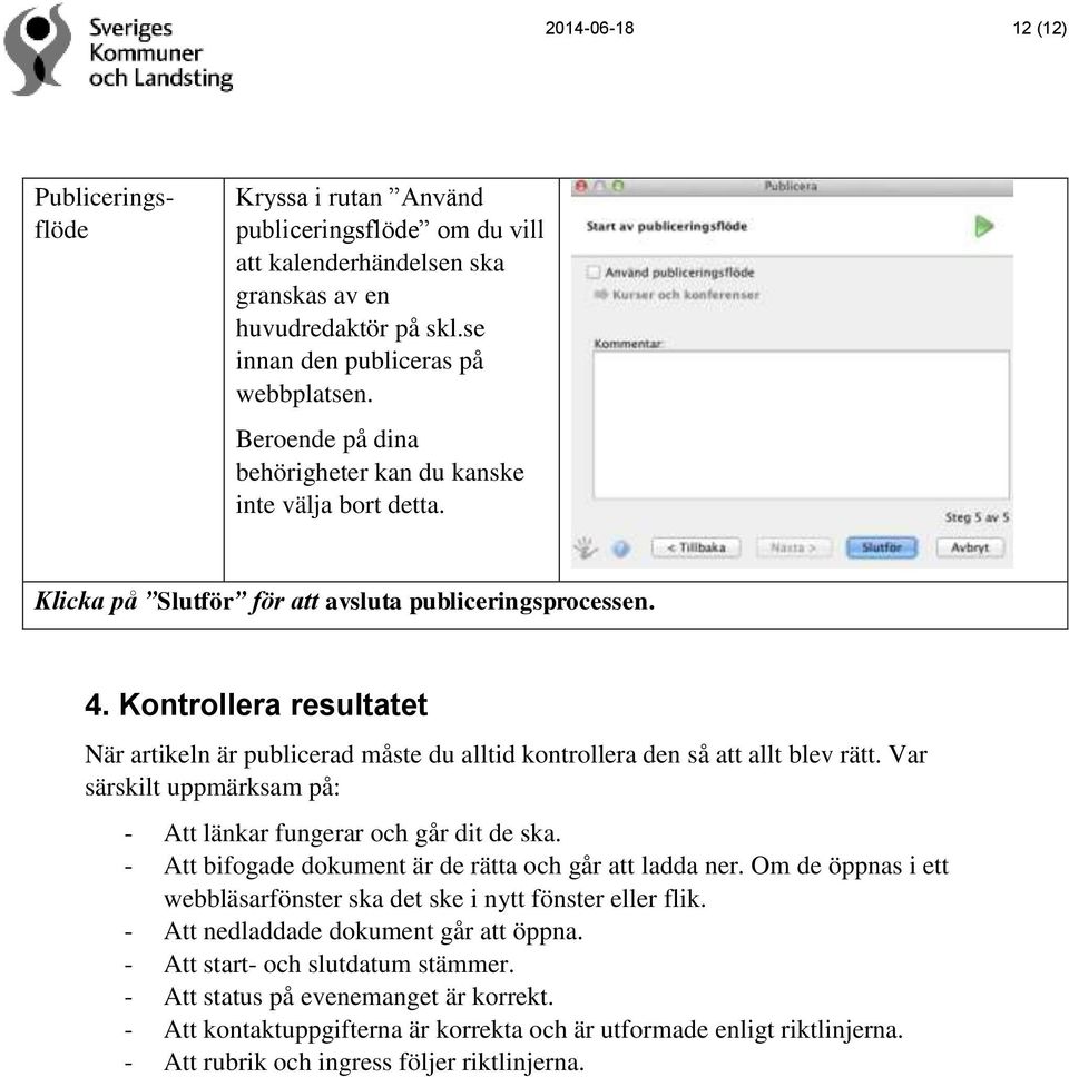 Kontrollera resultatet När artikeln är publicerad måste du alltid kontrollera den så att allt blev rätt. Var särskilt uppmärksam på: - Att länkar fungerar och går dit de ska.