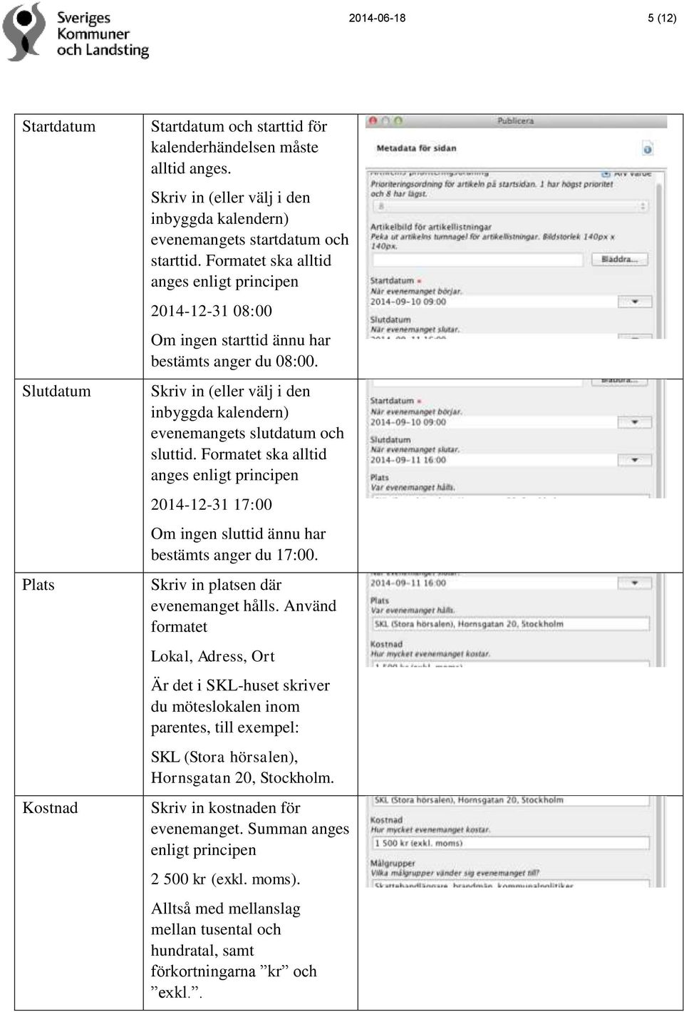 Skriv in (eller välj i den inbyggda kalendern) evenemangets slutdatum och sluttid. Formatet ska alltid anges enligt principen 2014-12-31 17:00 Om ingen sluttid ännu har bestämts anger du 17:00.