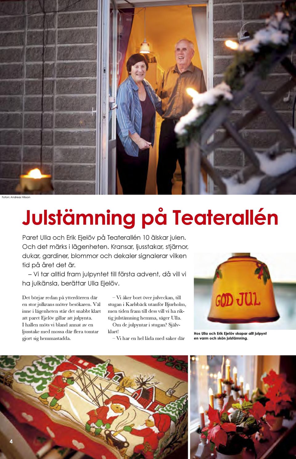 Vi tar alltid fram julpyntet till första advent, då vill vi ha julkänsla, berättar Ulla Ejelöv. Det börjar redan på ytterdörren där en stor julkrans möter besökaren.