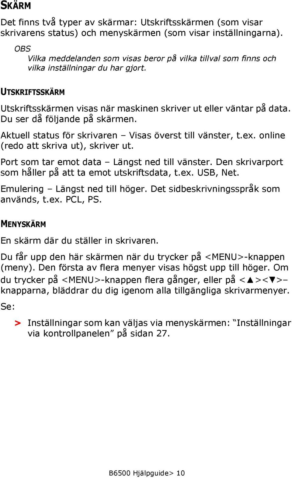 Du ser då följande på skärmen. Aktuell status för skrivaren Visas överst till vänster, t.ex. online (redo att skriva ut), skriver ut. Port som tar emot data Längst ned till vänster.