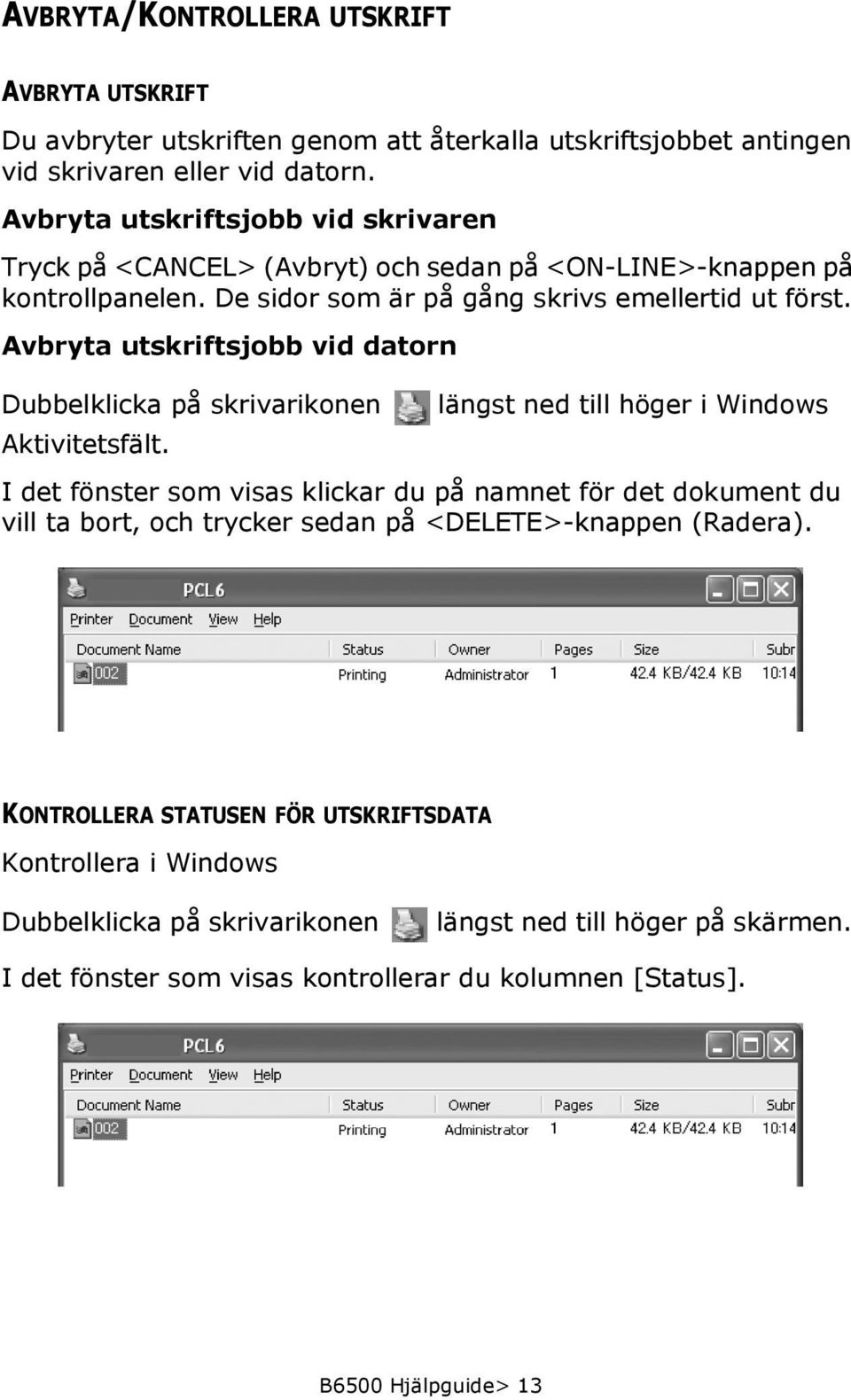 Avbryta utskriftsjobb vid datorn Dubbelklicka på skrivarikonen Aktivitetsfält.