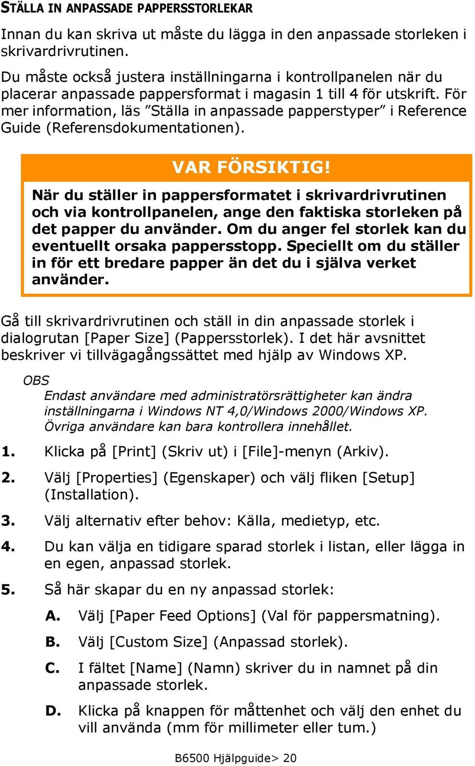 För mer information, läs Ställa in anpassade papperstyper i Reference Guide (Referensdokumentationen). VAR FÖRSIKTIG!