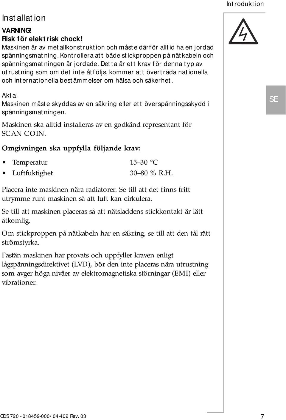 Detta är ett krav för denna typ av utrustning som om det inte åtföljs, kommer att överträda nationella och internationella bestämmelser om hälsa och säkerhet. Introduktion Akta!