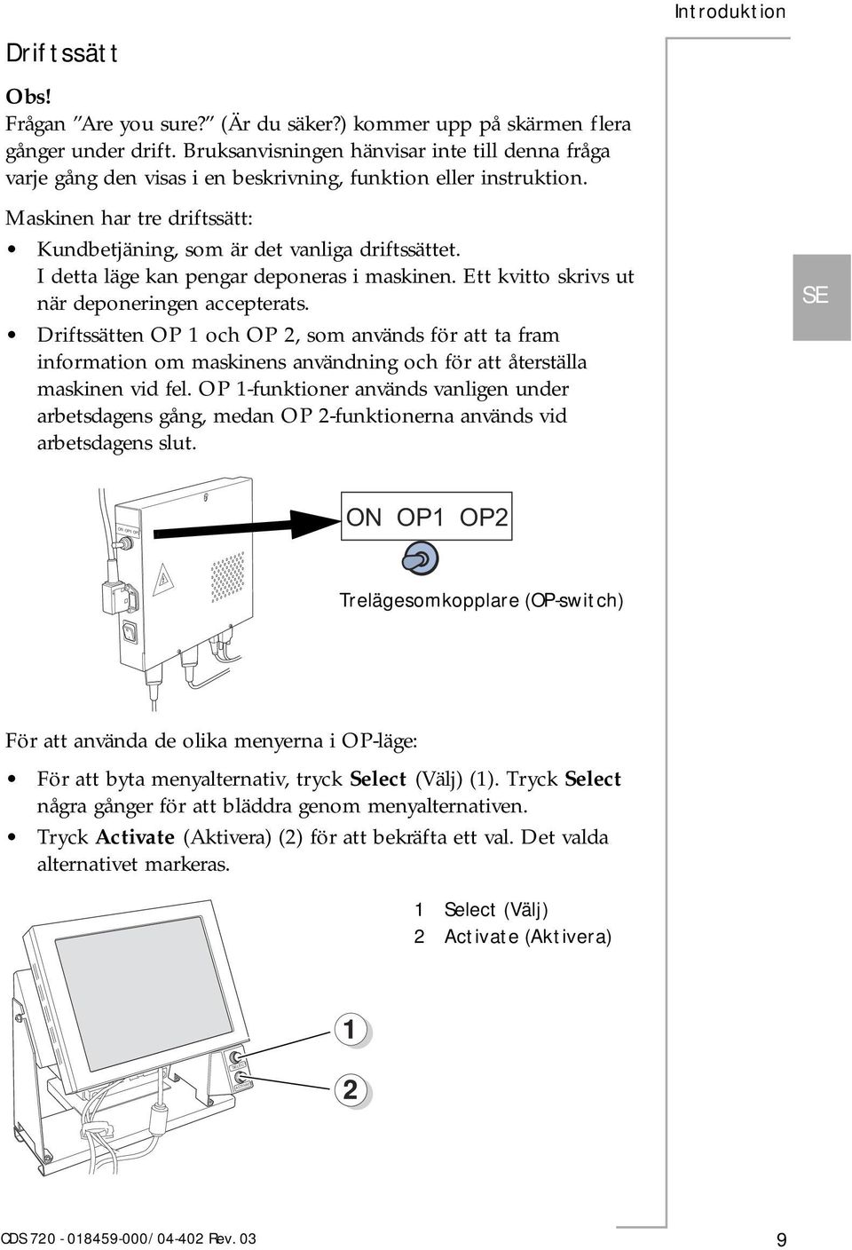 I detta läge kan pengar deponeras i maskinen. Ett kvitto skrivs ut när deponeringen accepterats.