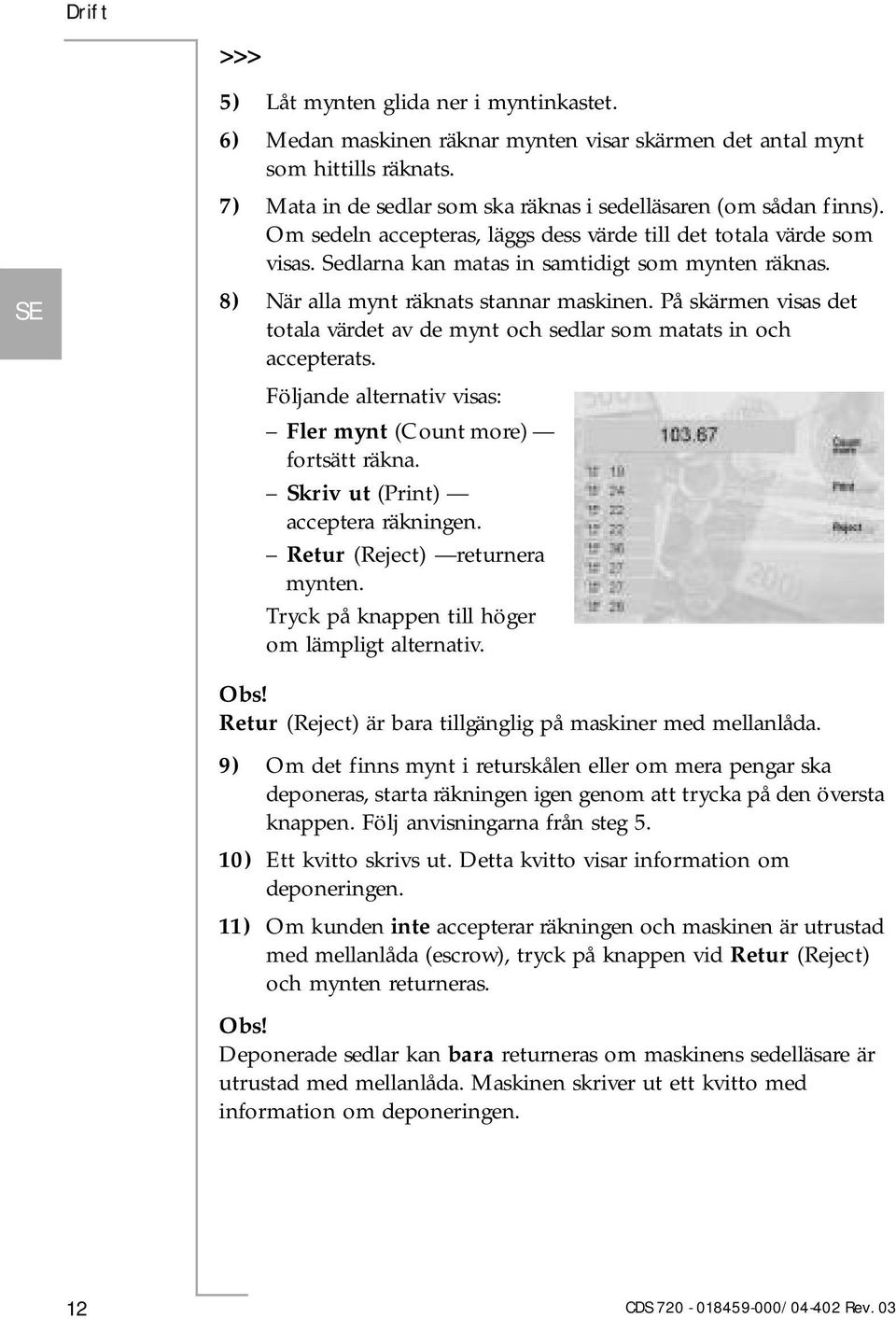 8) När alla mynt räknats stannar maskinen. På skärmen visas det totala värdet av de mynt och sedlar som matats in och accepterats. Följande alternativ visas: Fler mynt (Count more) fortsätt räkna.